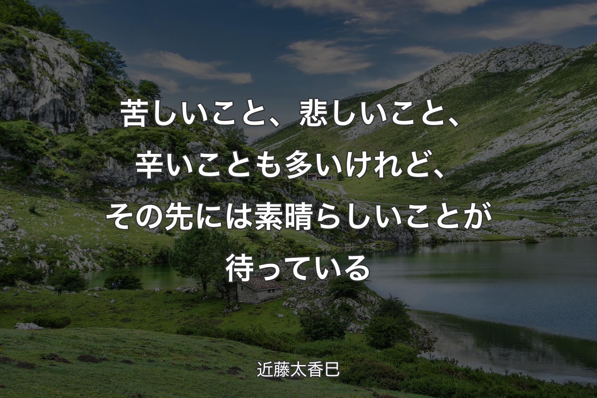 【背景1】苦しいこと、悲しいこと、辛いことも多いけれど、その先には素晴らしいことが待っている - 近藤太香巳