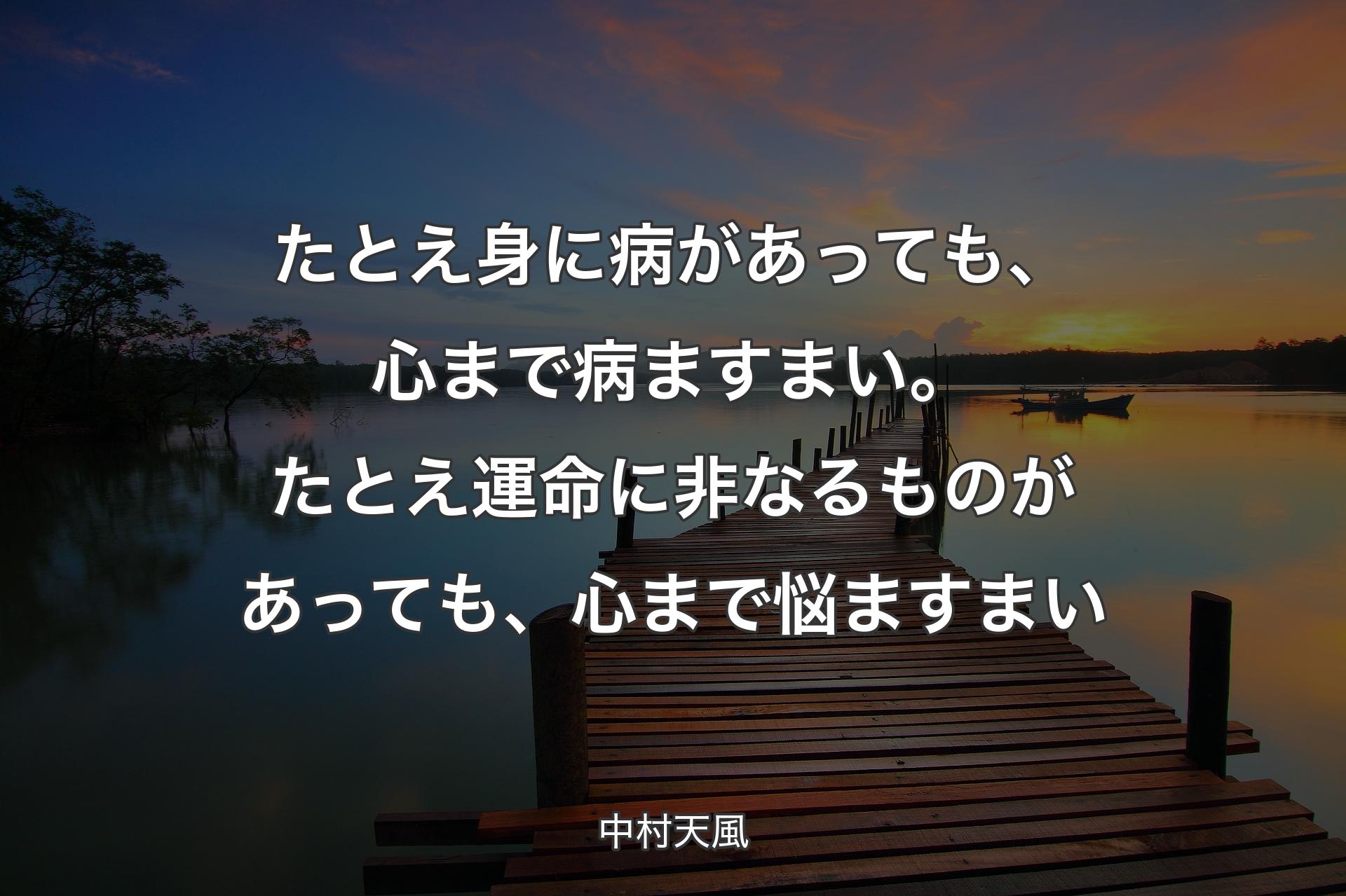 たとえ身に病があっても、心まで病ますまい。たとえ運命に非なるものがあっても、心まで悩ますまい - 中村天風