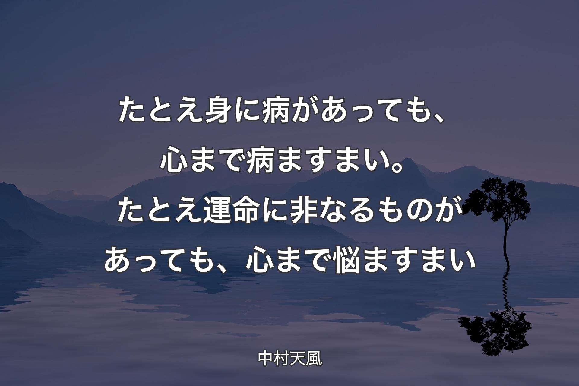 【背景4】たとえ身に病があっても、心まで病ますまい。たとえ運命に非なるものがあっても、心まで悩ますまい - 中村天風