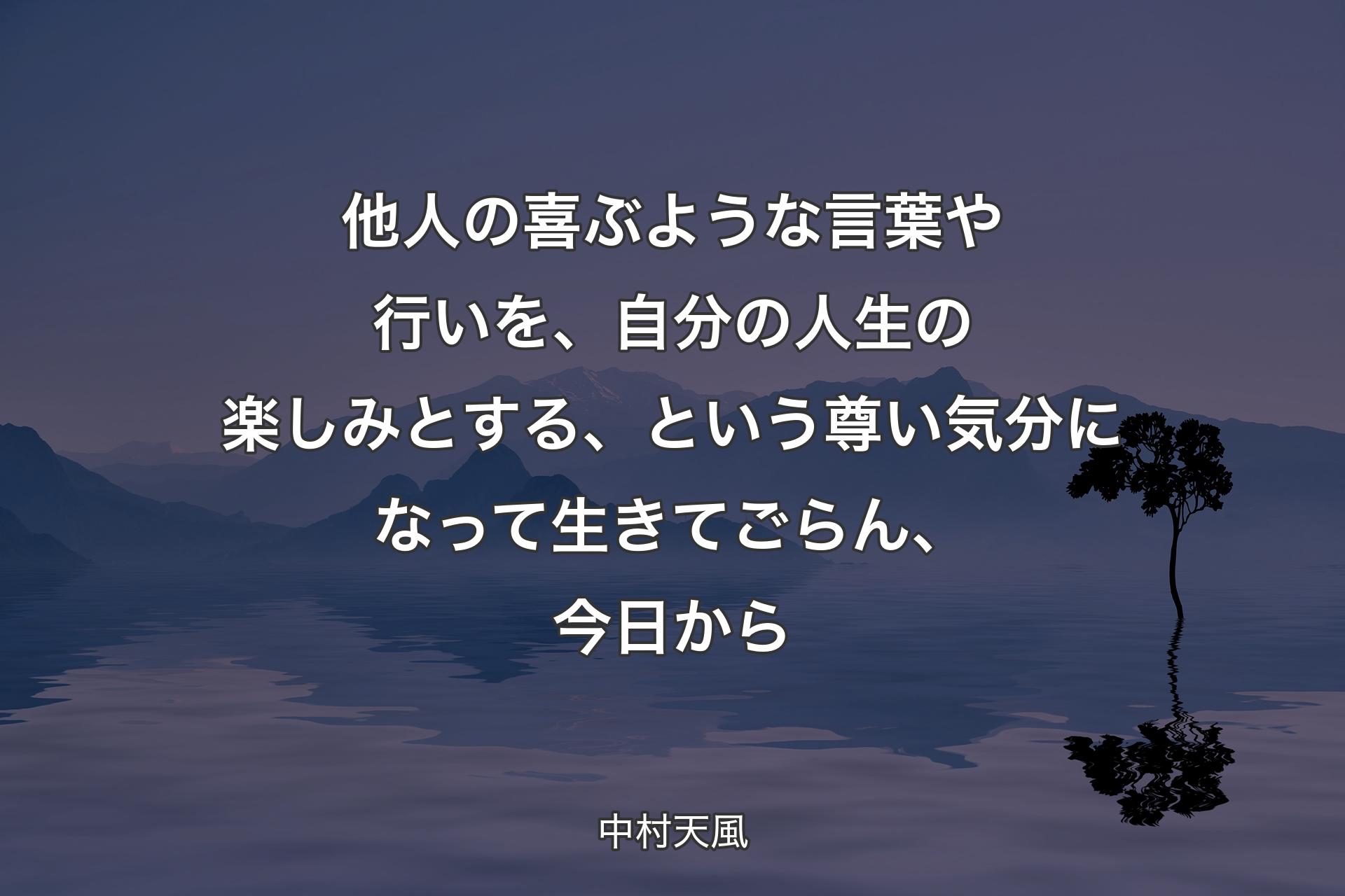 【背景4】他人の喜ぶような言葉や行いを、自分の人生の楽しみとする、という尊い気分になって生きてごらん、今日から - 中村天風