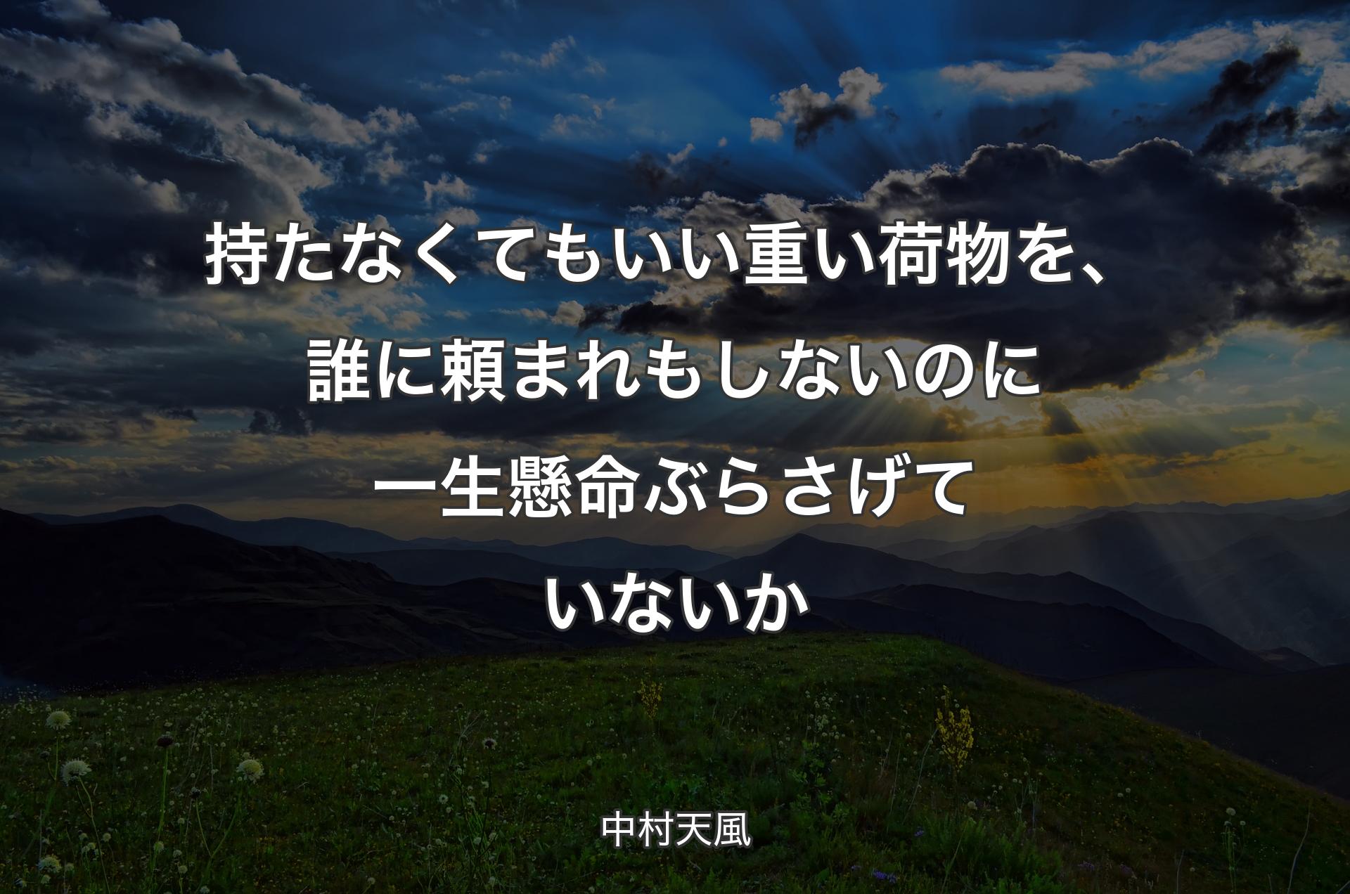 持たなくてもいい重い荷物を、誰に頼まれもしないのに一生懸命ぶらさげていないか - 中村天風