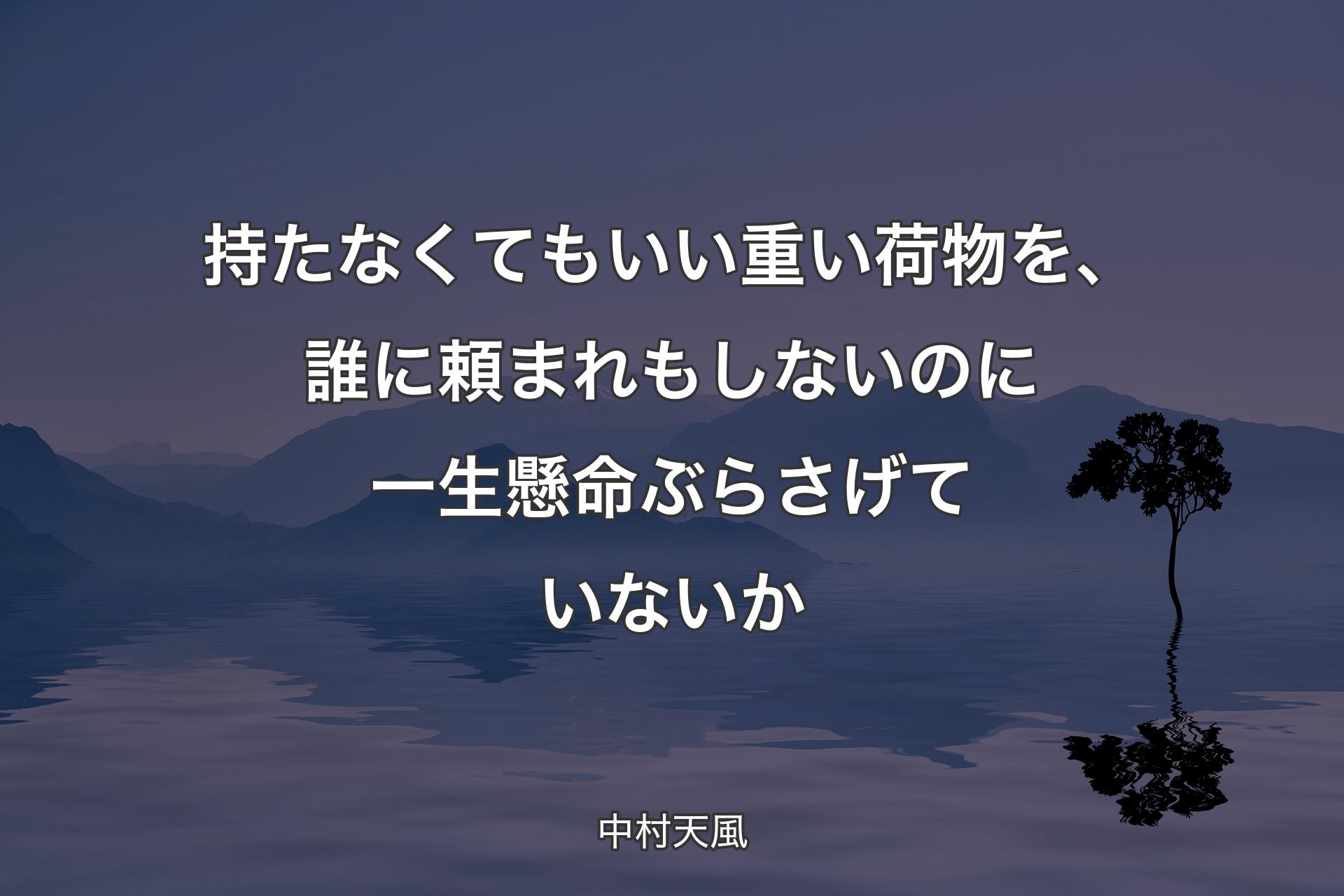 持たなくてもいい重い荷物を、誰に�頼まれもしないのに一生懸命ぶらさげていないか - 中村天風