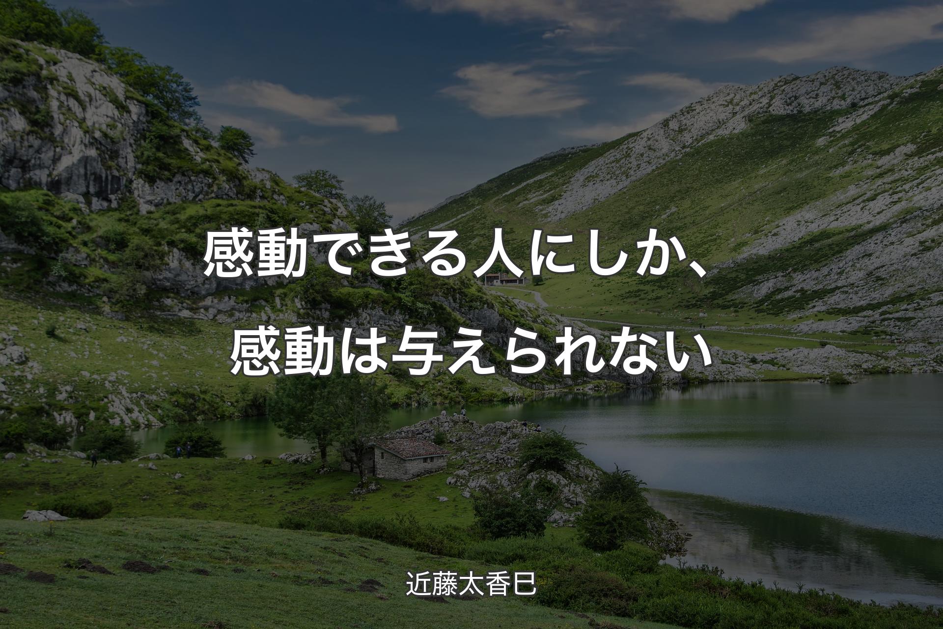 感動できる人にしか、感動は与えられない - 近藤太香巳