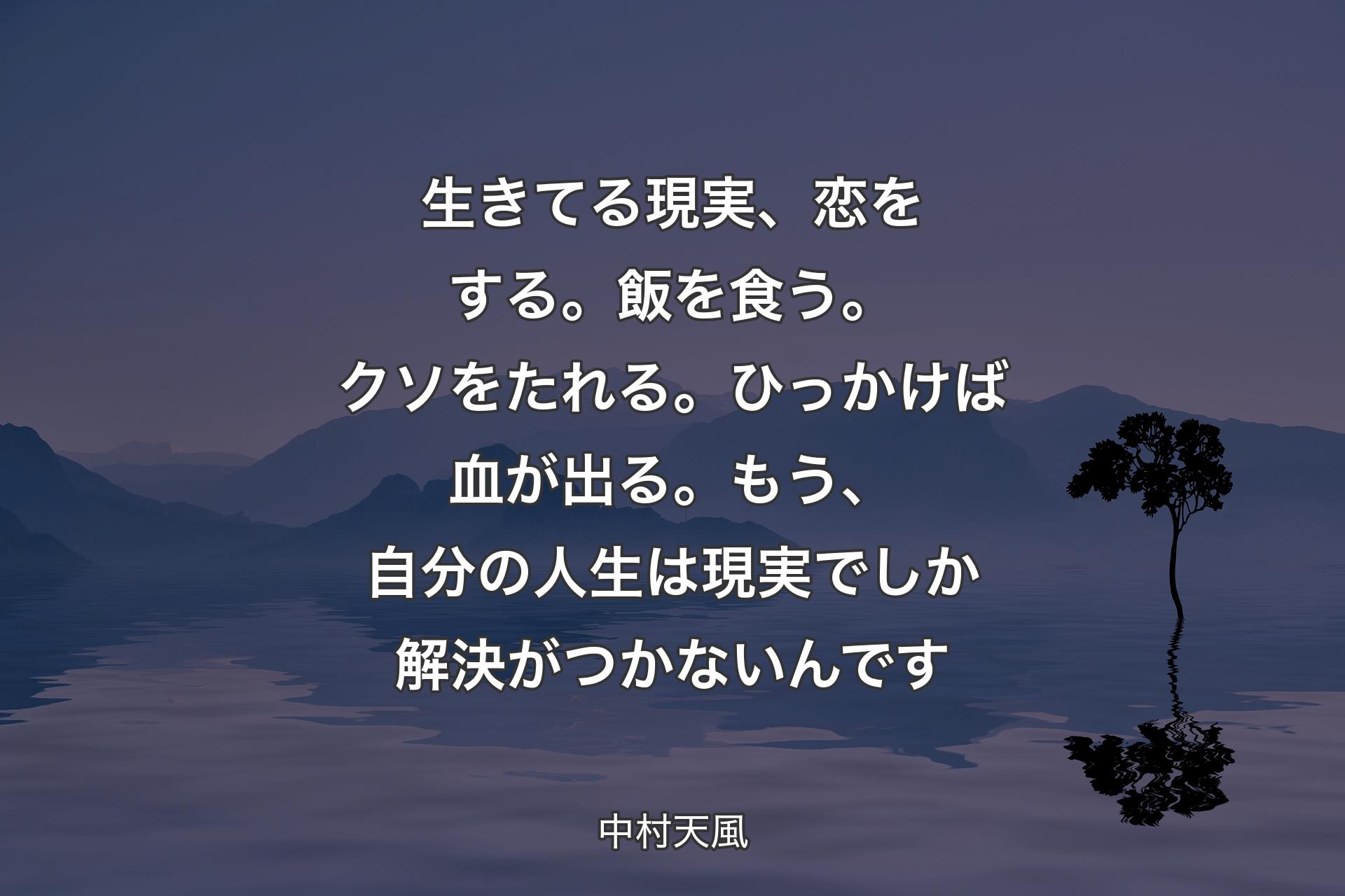 【背景4】生きてる現実、恋をする。飯を食う。クソをたれる。ひっかけば血が出る。もう、自分の人生は現実でしか解決がつかないんです - 中村天風