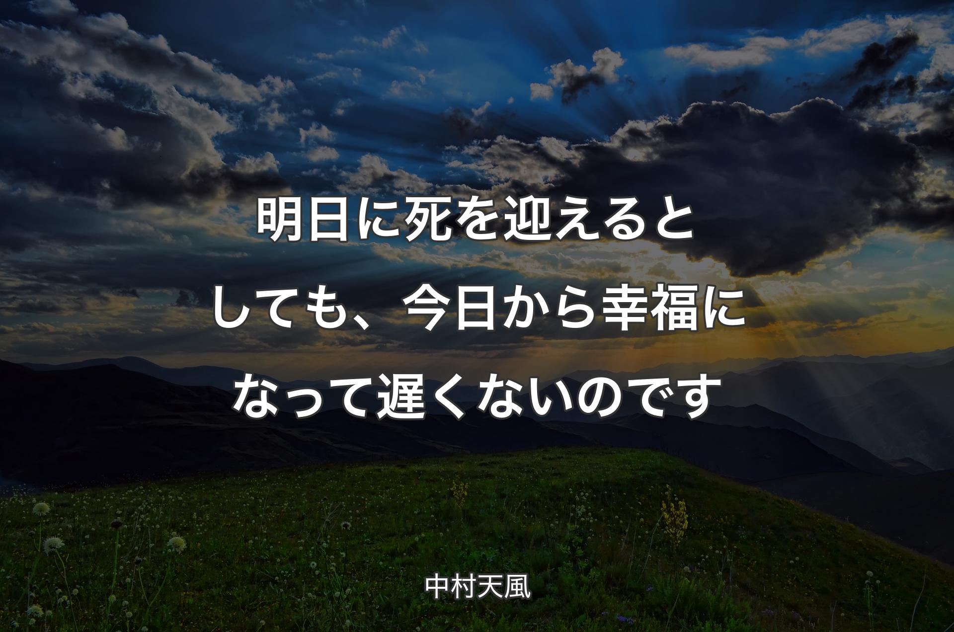 明日に死を迎えるとしても、今日から幸福になって遅くないのです - 中村天風