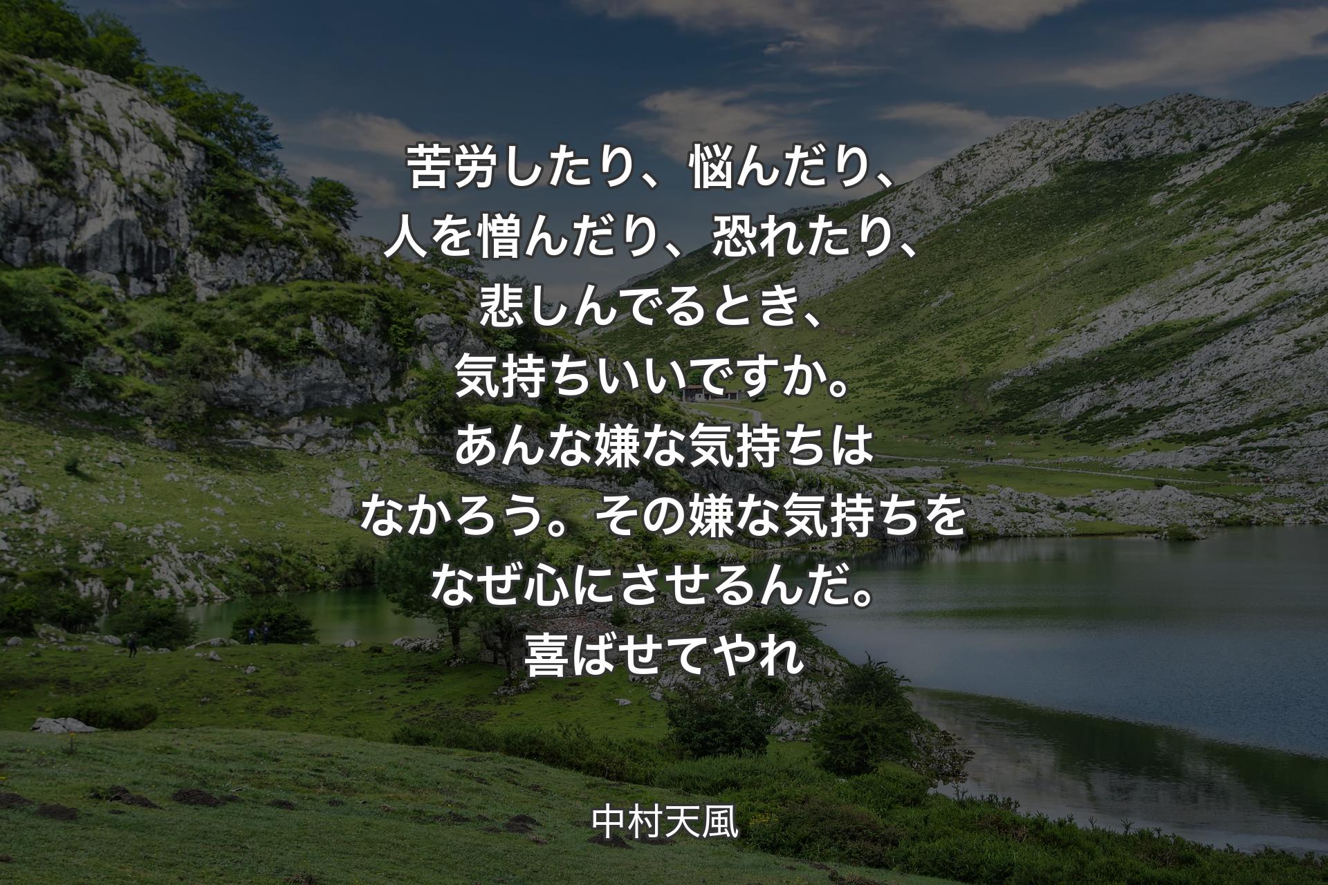 【背景1】苦労したり、悩んだり、人を憎んだり、恐れたり、悲しんでるとき、気持ちいいですか。あんな嫌な気持ちはなかろう。その嫌な気持ちをなぜ心にさせるんだ。喜ばせてやれ - 中村天風