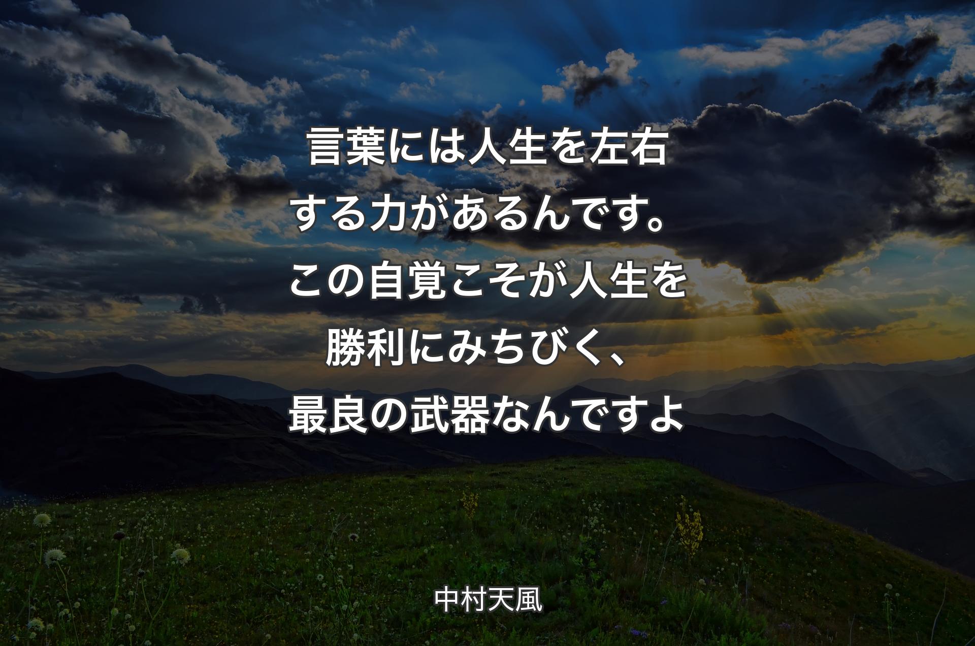 言葉には人生を左右する力があるんです。この自覚こそが人生を勝利にみちびく、最良の武器なんですよ - 中村天風