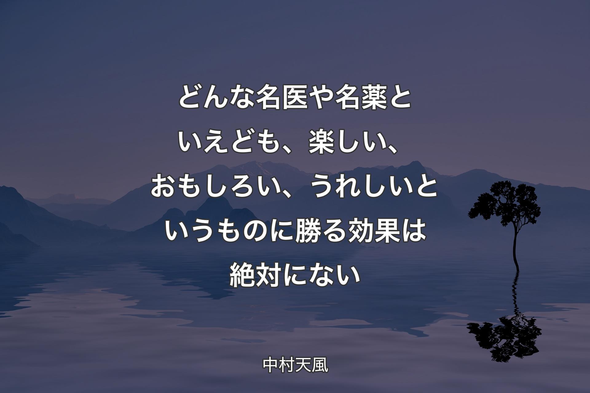 【背景4】どんな名医や名薬といえども、楽しい、おもしろい、うれしいというものに勝る効果は絶対にない - 中村天風