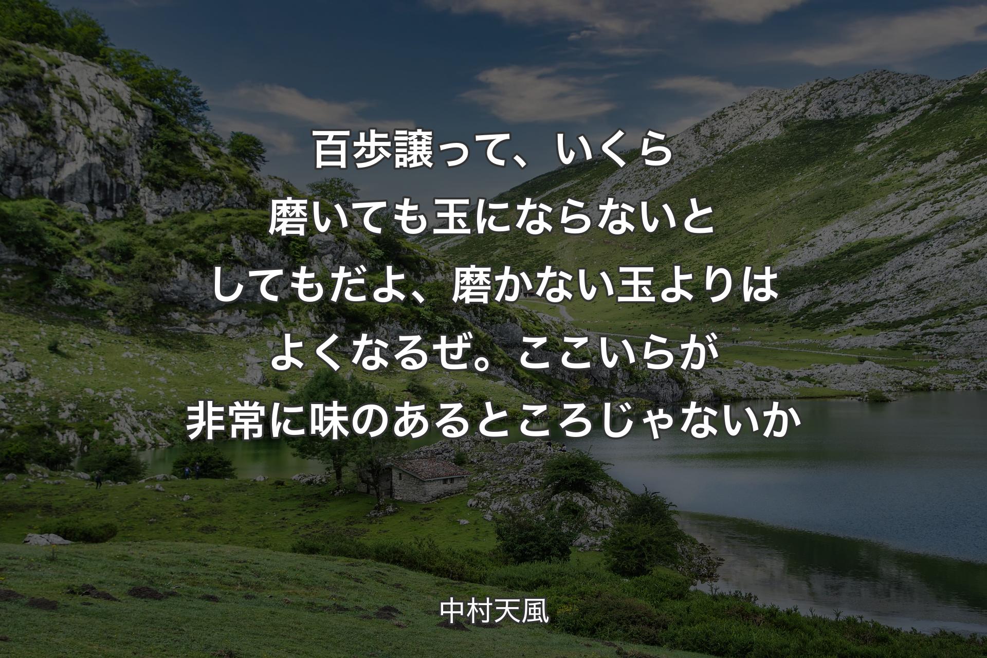 【背景1】百歩譲って、いくら磨いても玉にならないとしてもだよ、磨かない玉よりはよくなるぜ。ここいらが非常に味のあるところじゃないか - 中村天風