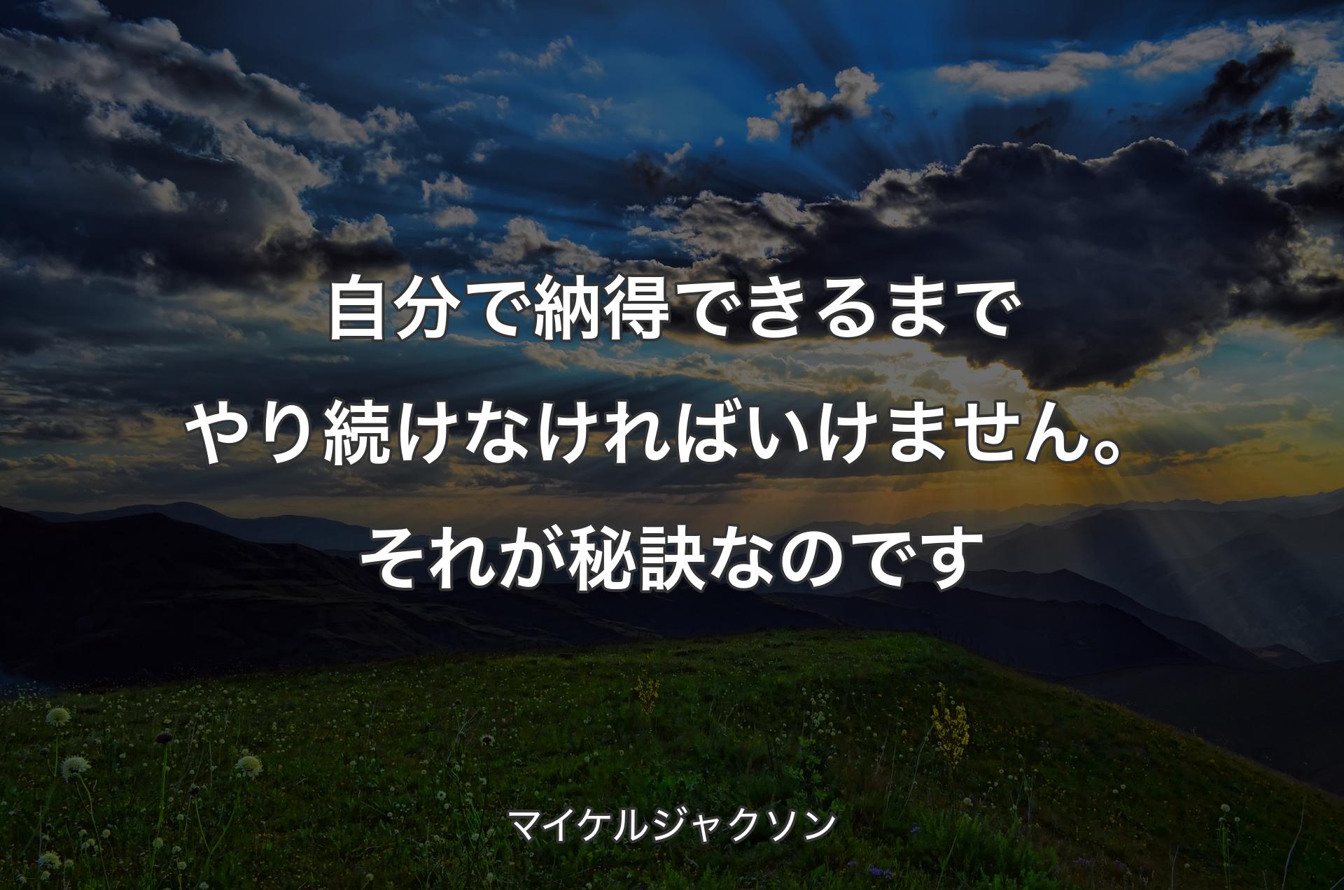 自分で納得できるまでやり続けなければいけません。それが秘訣なのです - マイケルジャクソン