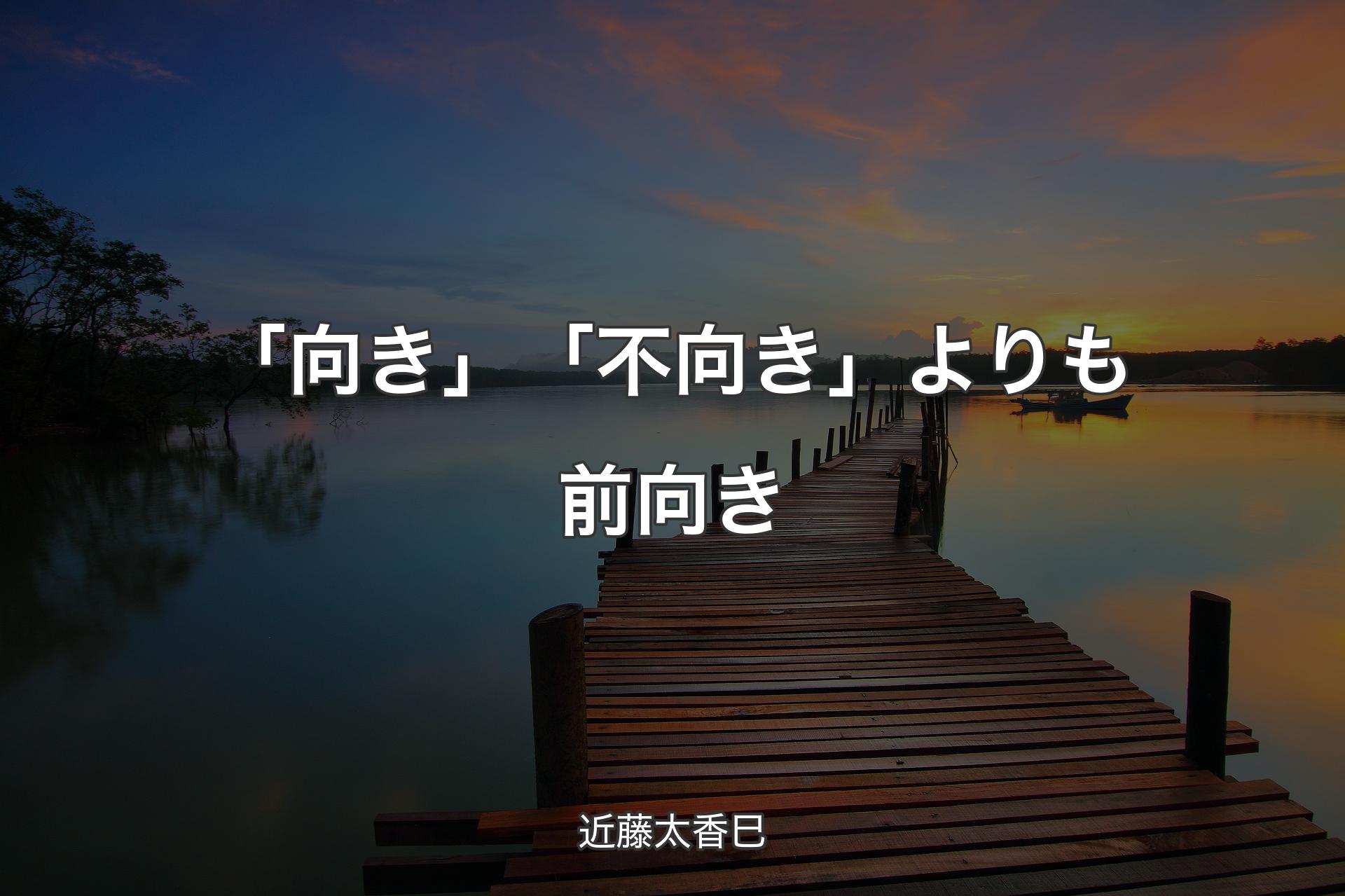 【背景3】「向き」「不向き」よりも前向き - 近藤太香巳