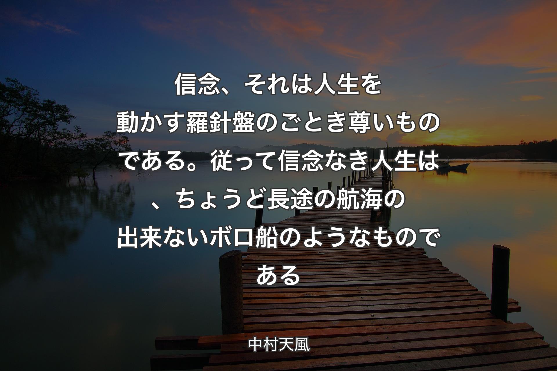 【背景3】信念、それは人生を動かす羅針盤のごとき尊いものである。従って信念なき人生は、ちょうど長途の航海の出来ないボロ船のようなものである - 中村天風