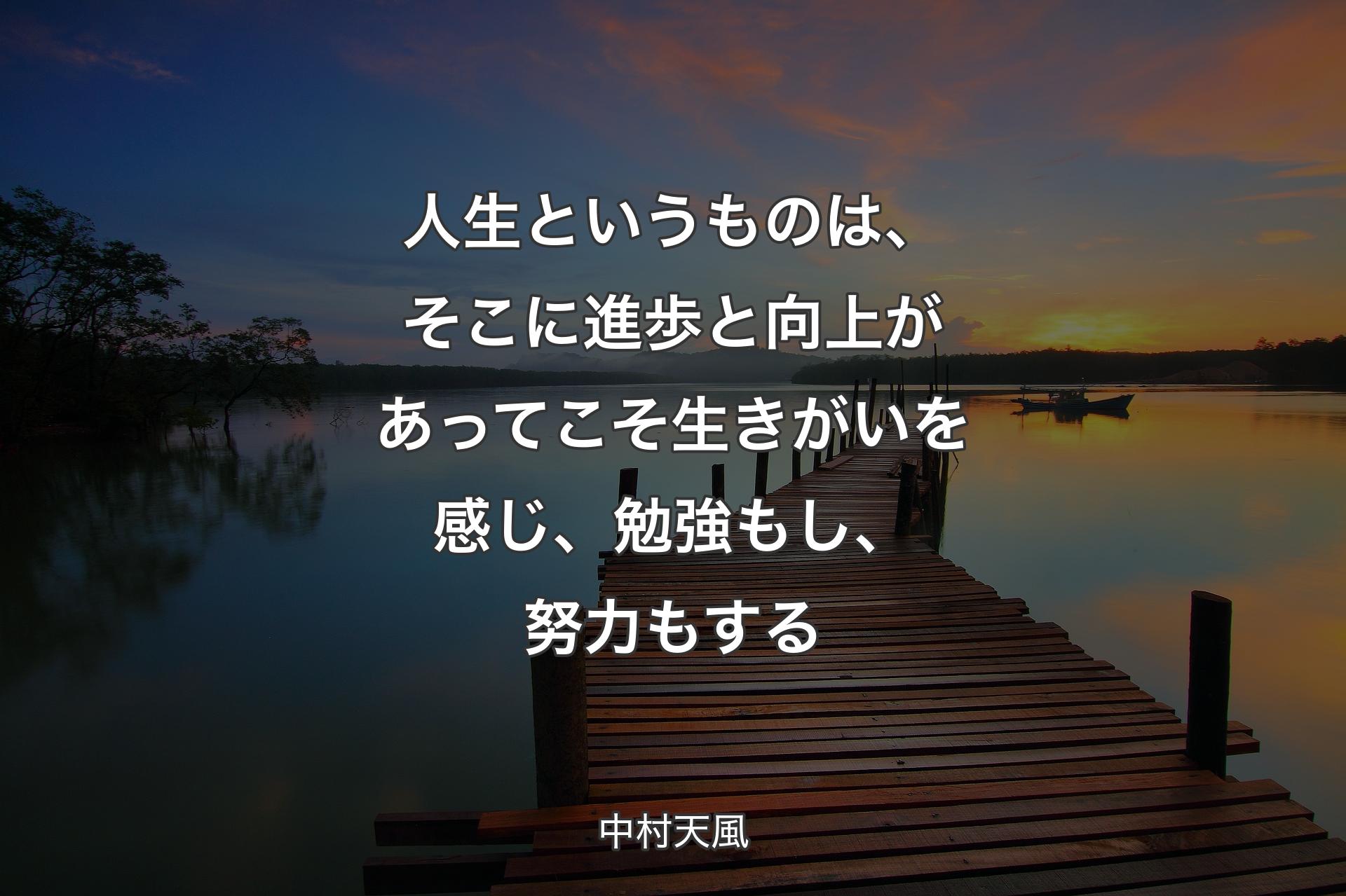 人生というものは、そこに進歩と向上があってこそ生きがいを感じ、勉強もし、努力もする - 中村天風