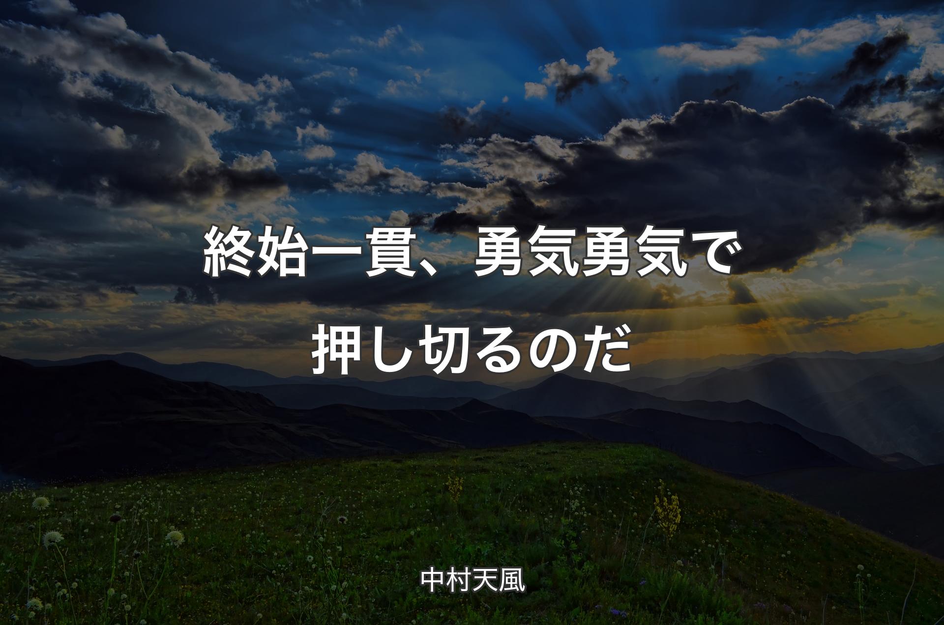 終始一貫、勇気勇気で押し切るのだ - 中村天風