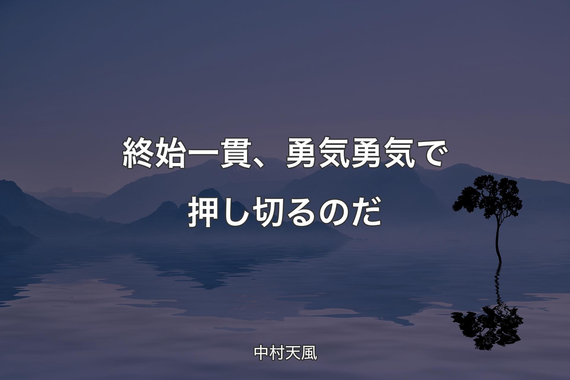 終始一貫、勇気勇気で押し切るのだ - 中村天風