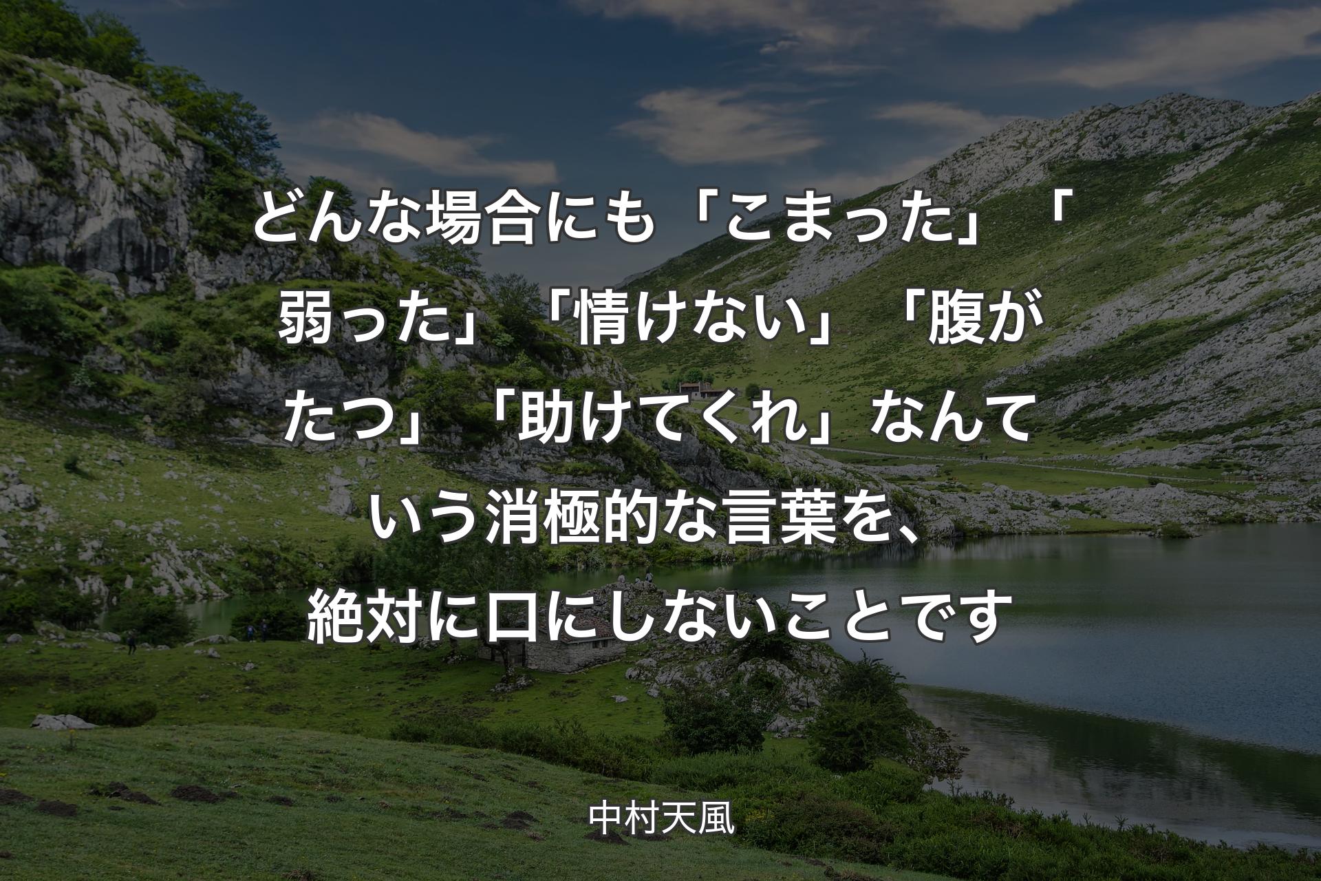 どんな場合に�も「こまった」「弱った」「情けない」「腹がたつ」「助けてくれ」なんていう消極的な言葉を、絶対に口にしないことです - 中村天風