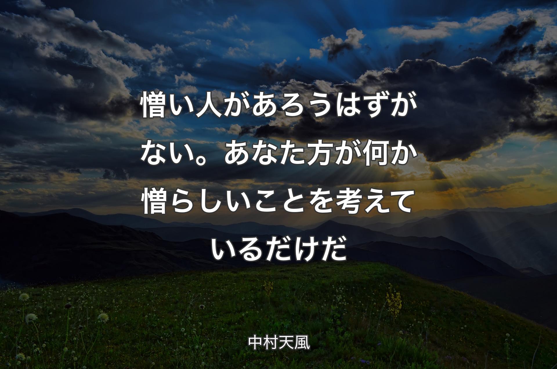 憎い人があろうはずがない。あなた方が何か憎らしいことを考えているだけだ - 中村天風