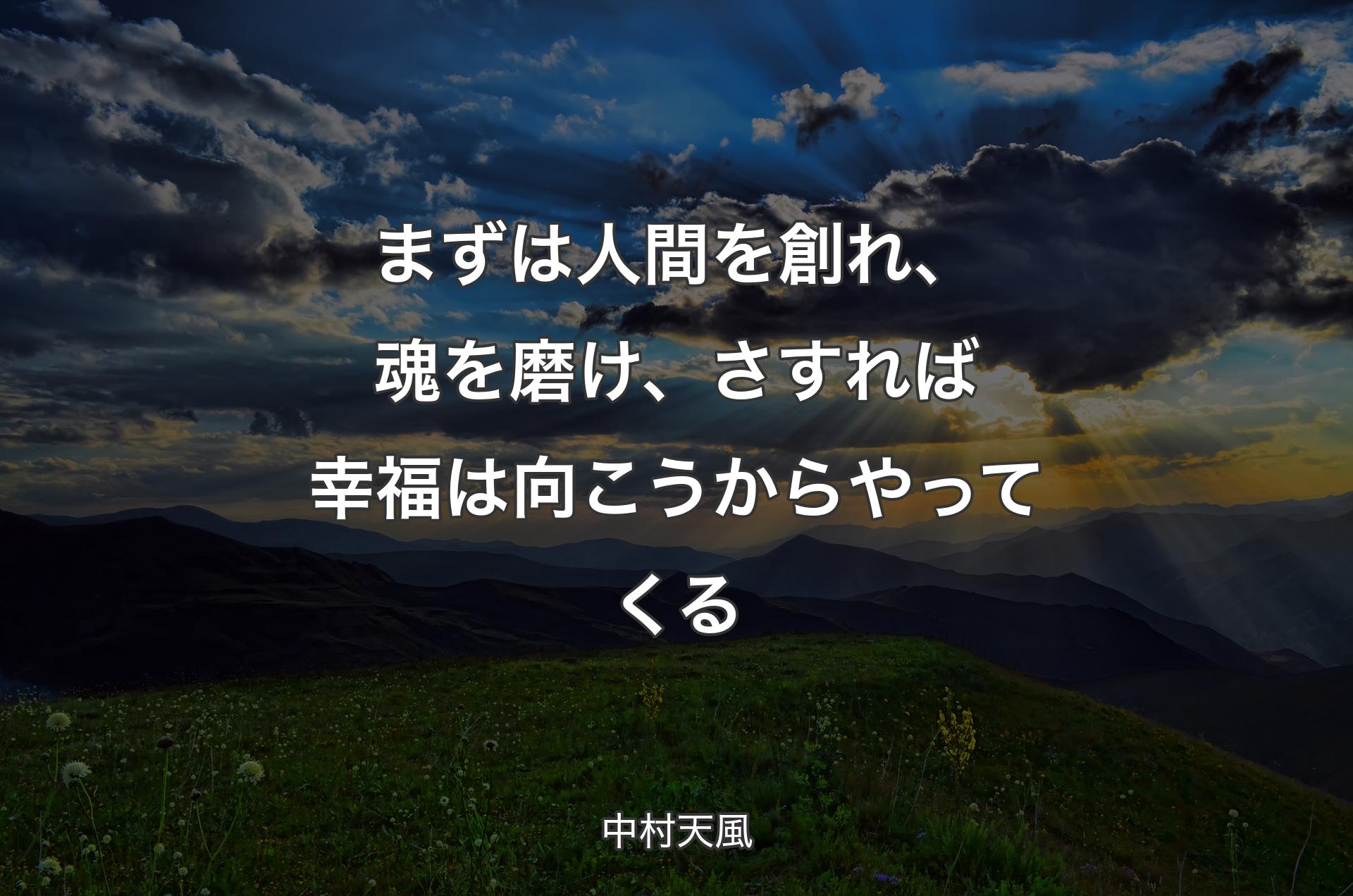 まずは人間を創れ、魂を磨け、さすれば幸福は向こうからやってくる - 中村天風