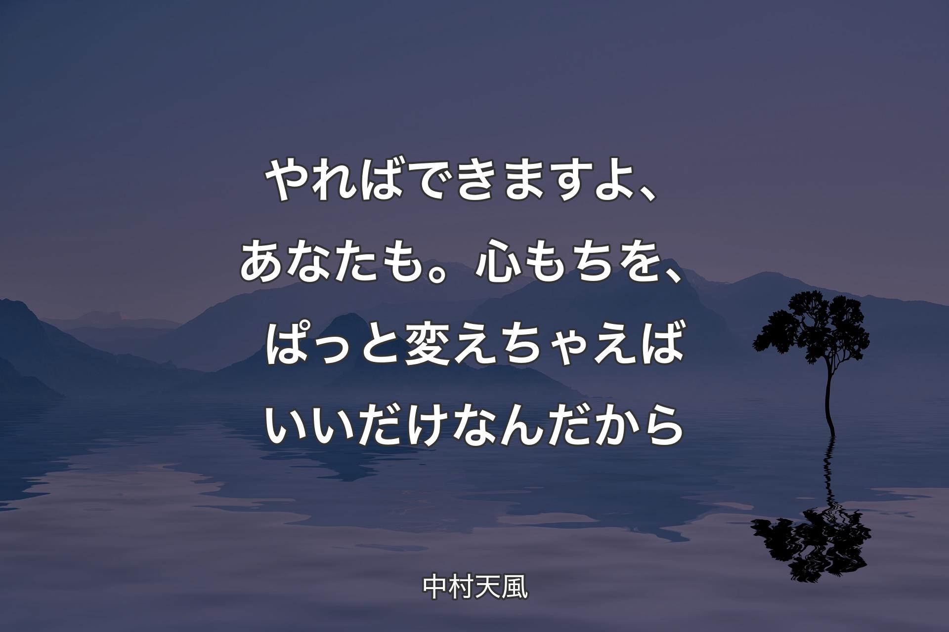 【背景4】やればできますよ、あなたも。心もちを、ぱっと変えちゃえばいいだけなんだから - 中村天風