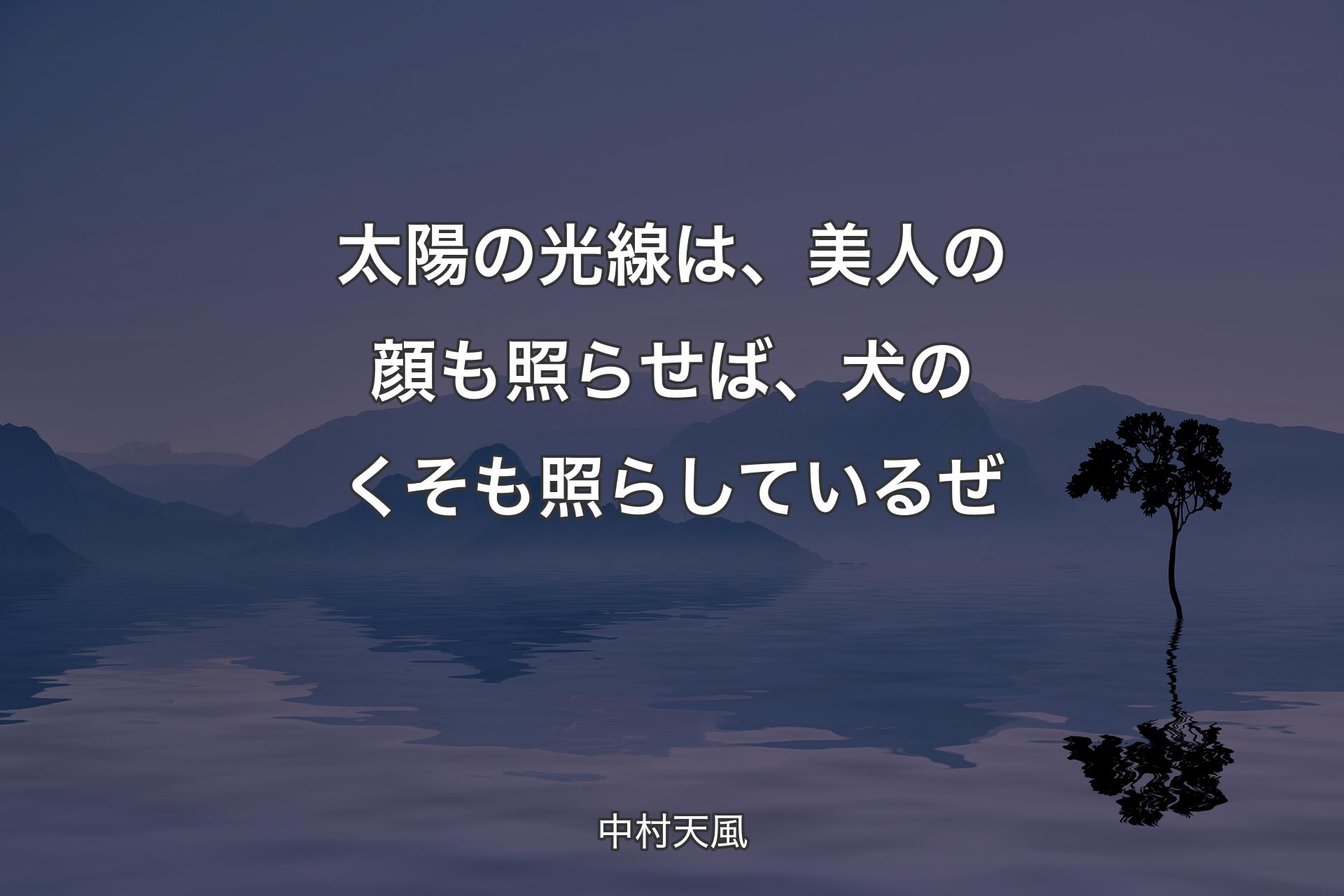 太陽の光線は、美人の顔も照らせば、犬のくそも照らしているぜ - 中村天風