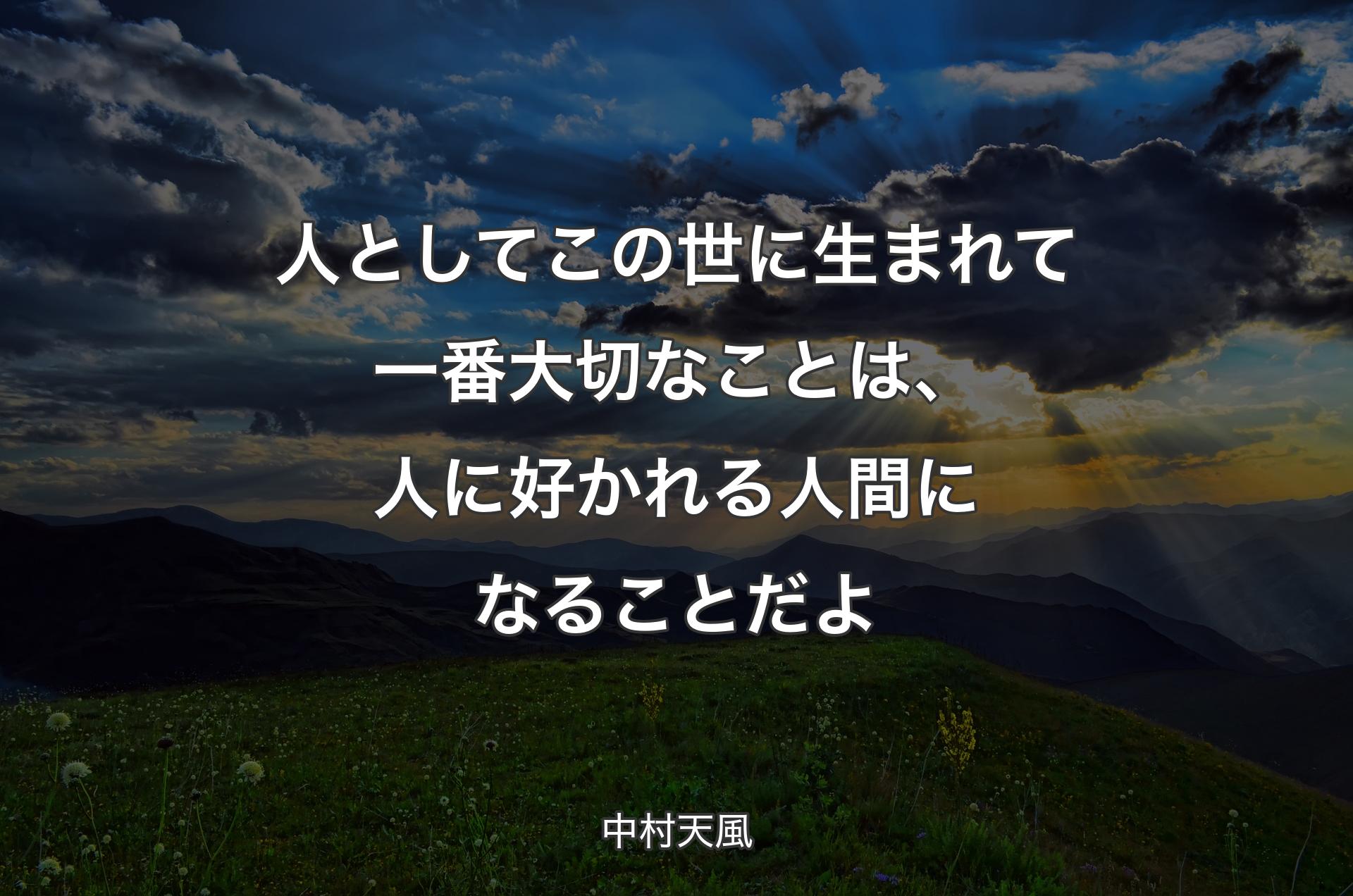 人としてこの世に生まれて一番大切なことは、人に好かれる人間になることだよ - 中村天風