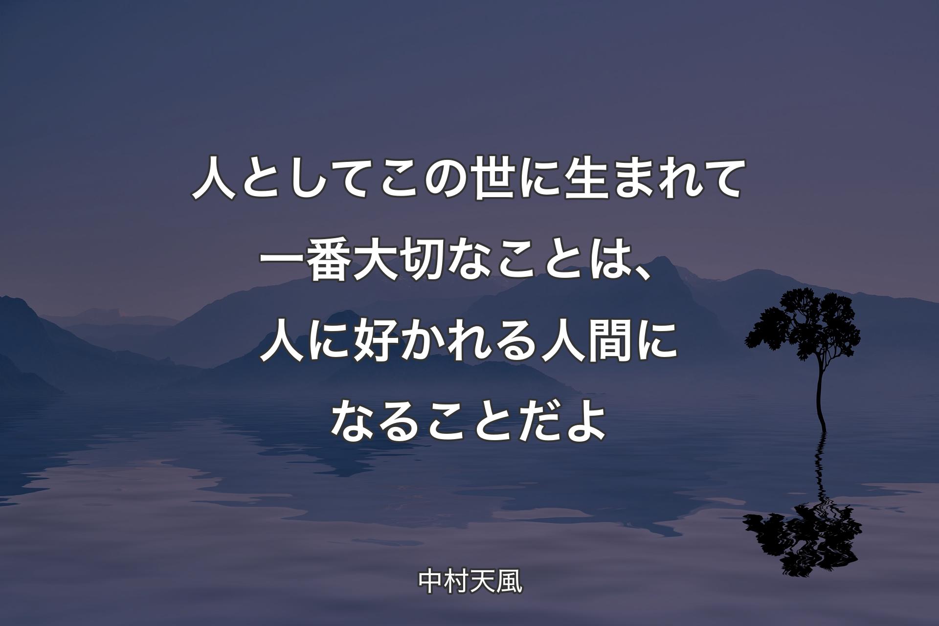 人としてこの世に生まれて一番大切なことは、人に好かれる人間になることだよ - 中村天風