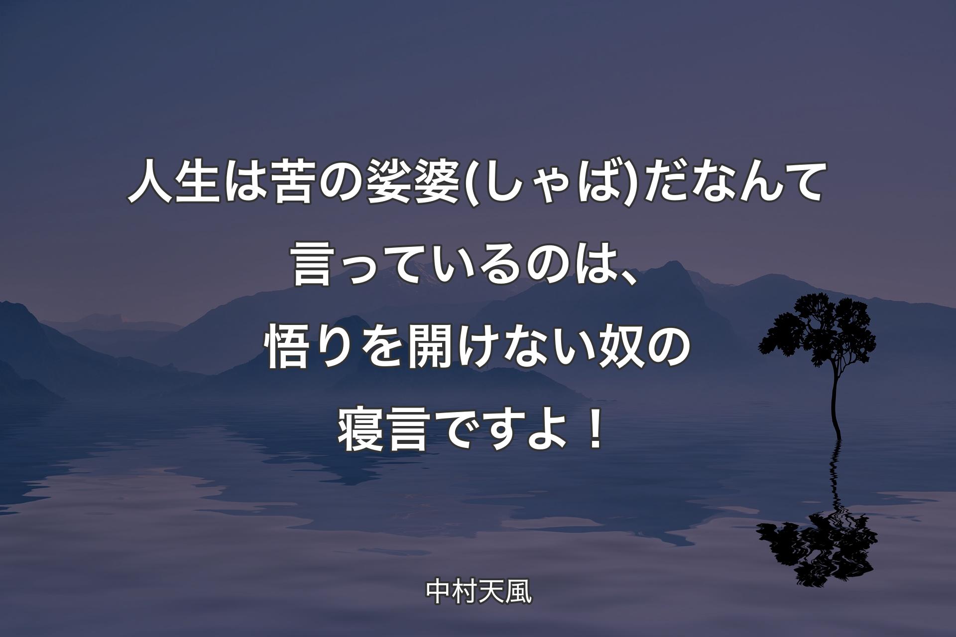 人生は苦の娑婆(しゃば)だなんて言っているのは、悟りを開けない奴の寝言ですよ！ - 中村天風