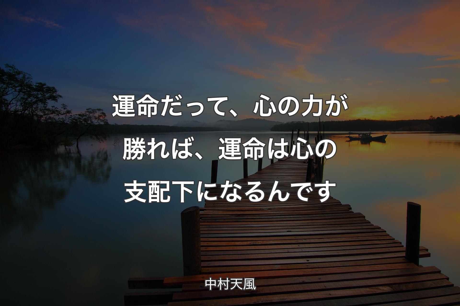 運命だって、心の力が勝れば、運命は心の支配下になるんです - 中村天風