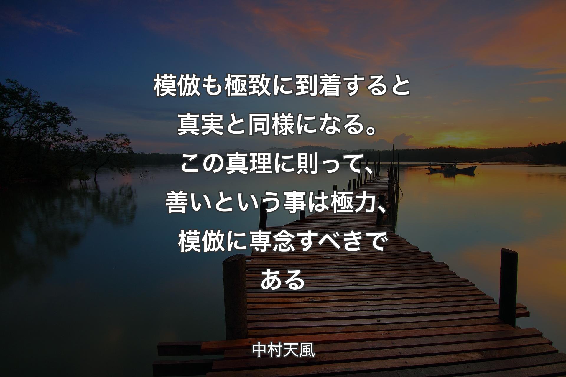 【背景3】模倣も極致に到着すると真実と同様になる。この真理に則って、善いという事は極力、模倣に専念すべきである - 中村天風