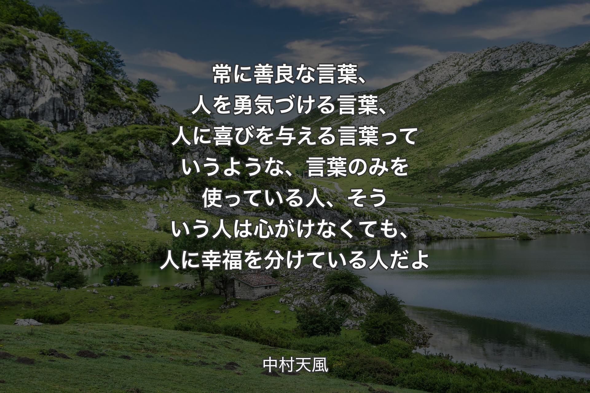 【背景1】常に善良な言葉、人を勇気づける言葉、人に喜びを与える言葉っていうような、言葉のみを使っている人、そういう人は心がけなくても、人に幸福を分けている人だよ - 中村天風