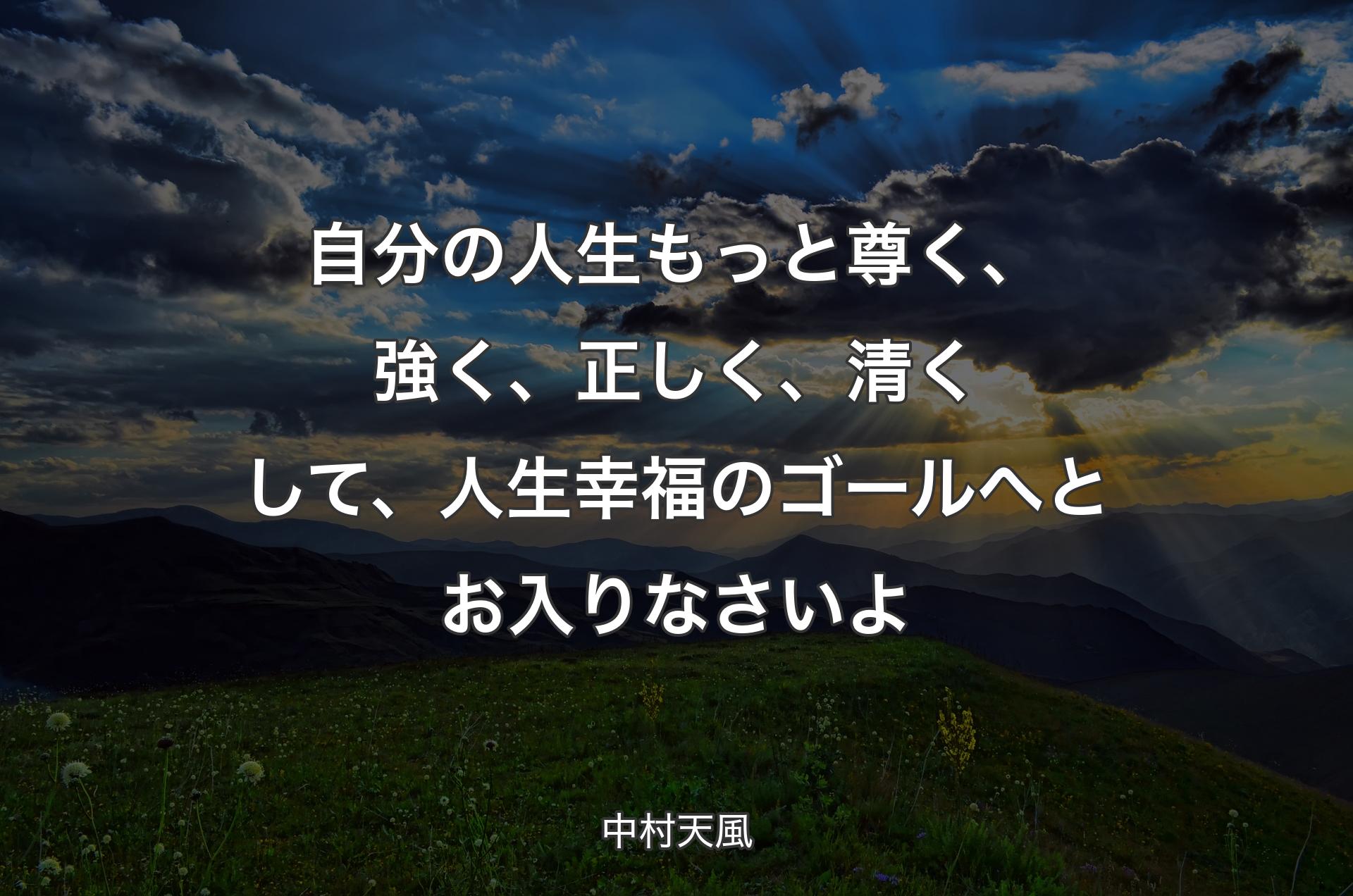 自分の人生もっと尊く、強く、正しく、清くして、人生幸福のゴールへとお入りなさいよ - 中村天風