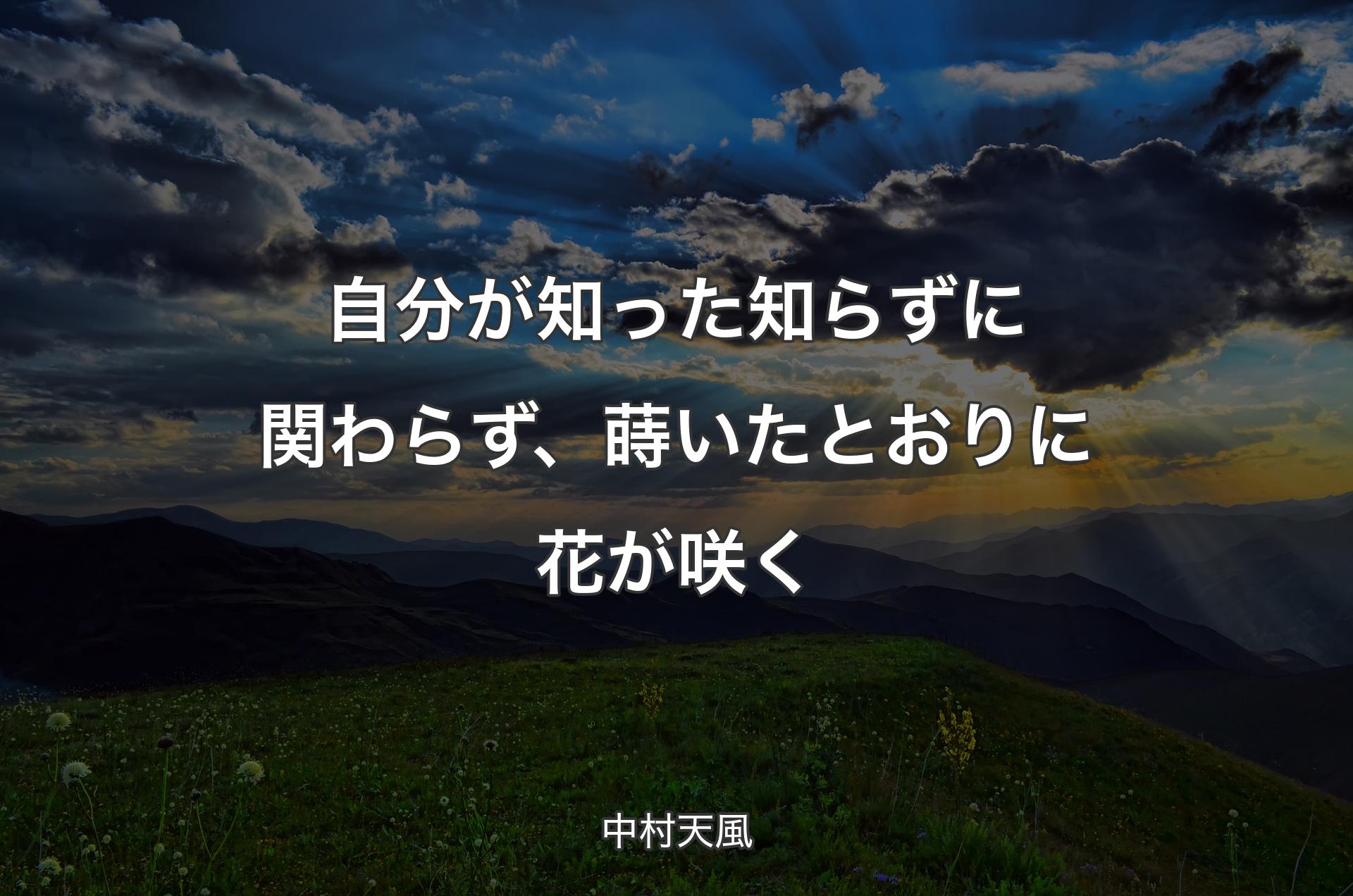 自分が知った知らずに関わらず、蒔いたとおりに花が咲く - 中村天風