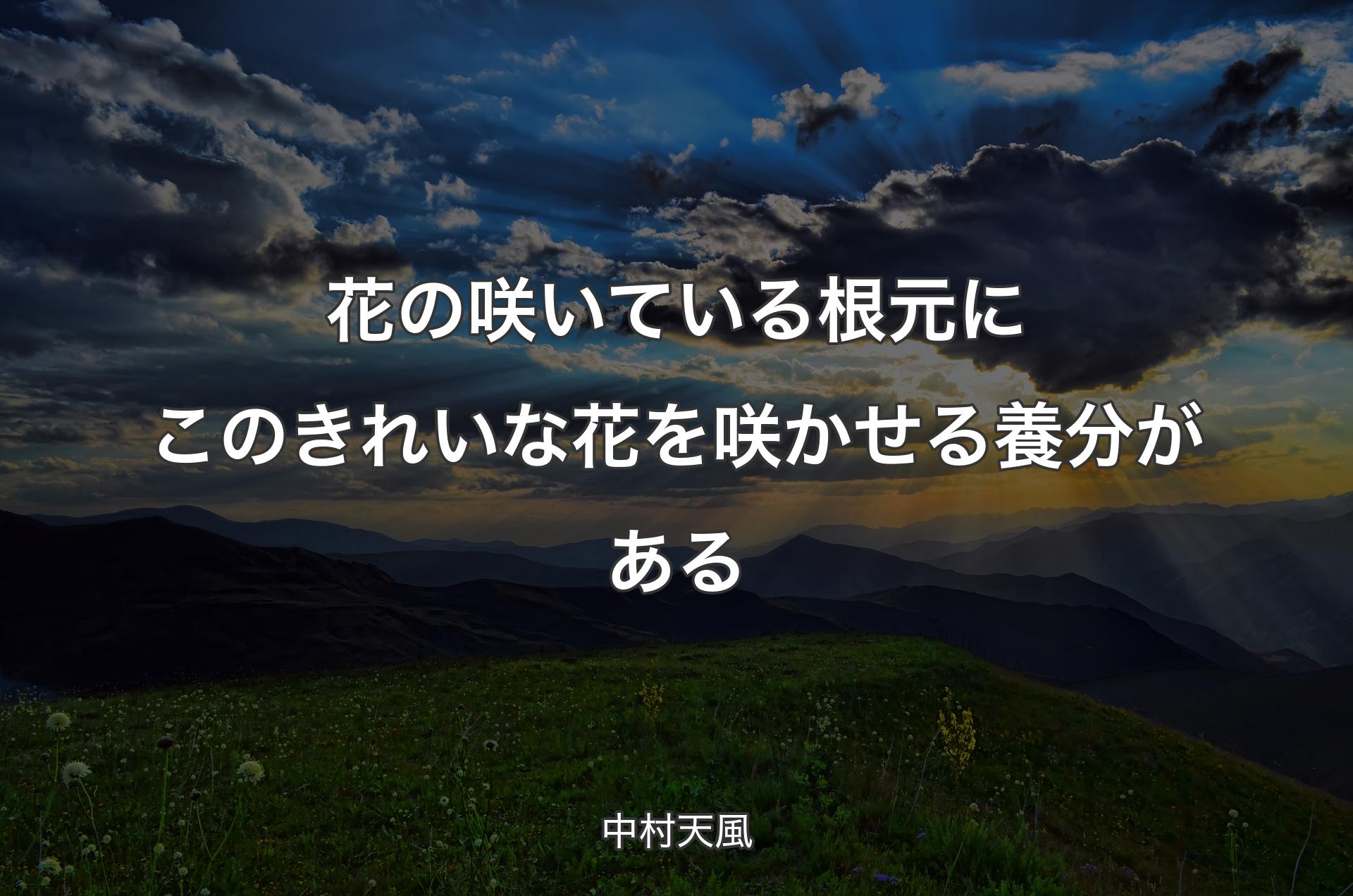 花の咲いている根元にこのきれいな花を咲かせる養分がある - 中村天風