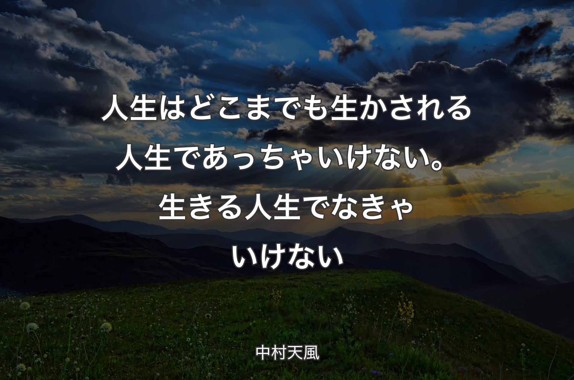 人生はどこまでも生かされる人生であっちゃいけない。生きる人生でなきゃいけない - 中村天風