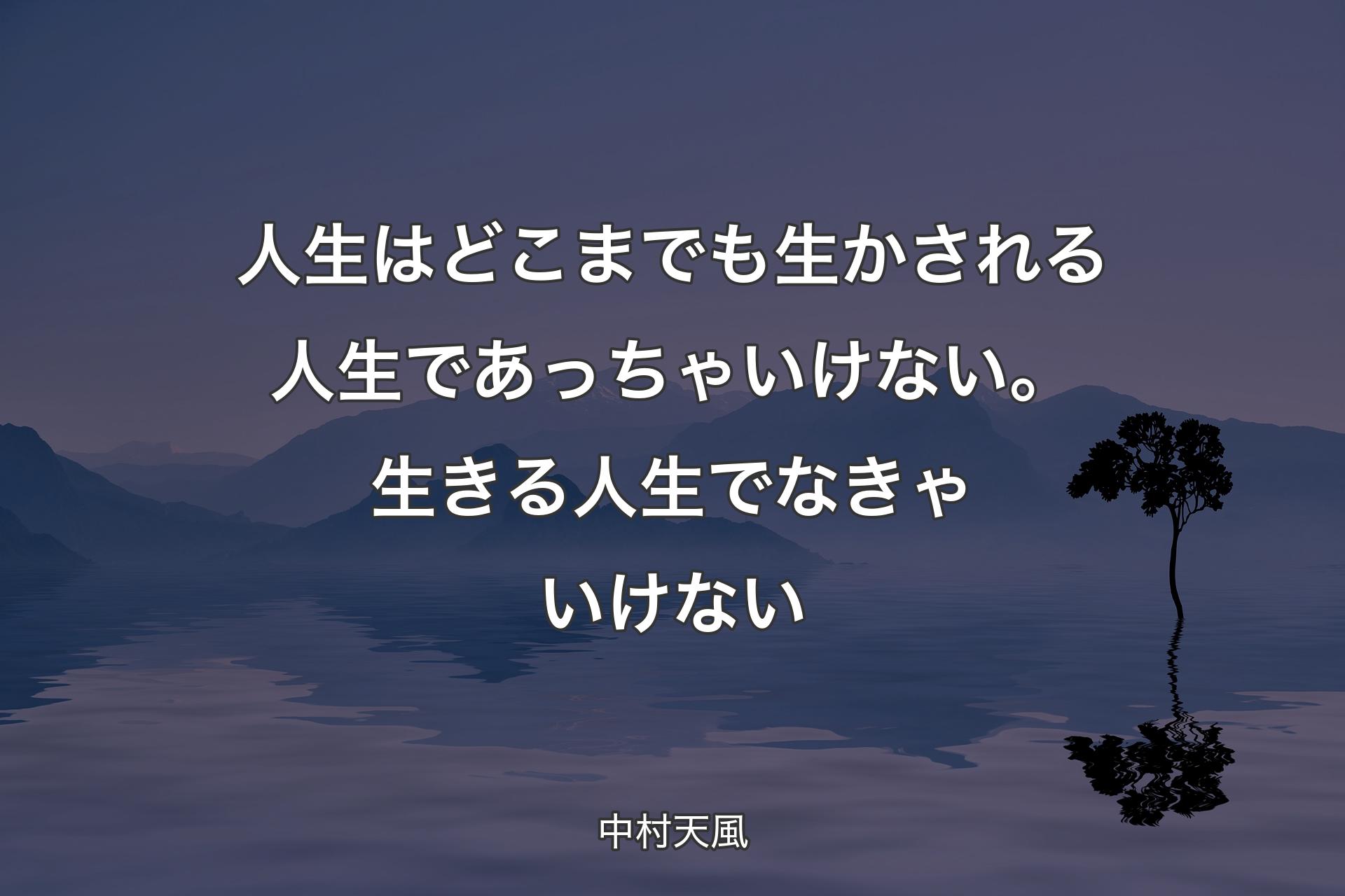 【背景4】人生はどこまでも生かされる人生であっちゃいけない。生きる人生でなきゃいけない - 中村天風