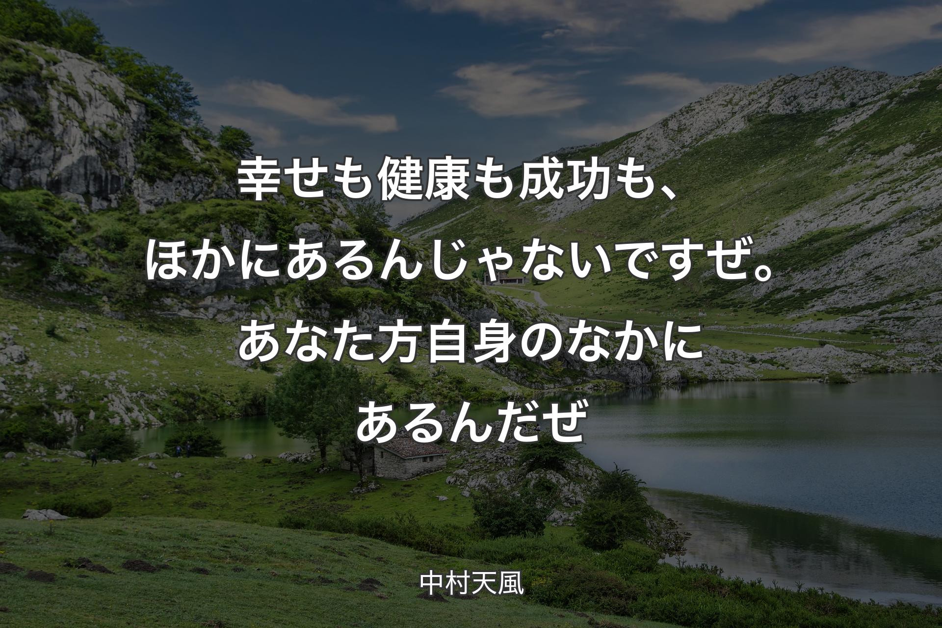 幸せも健康も成功も、ほかにあるんじゃないですぜ。あなた方自身のなかにあるんだぜ - 中村天風