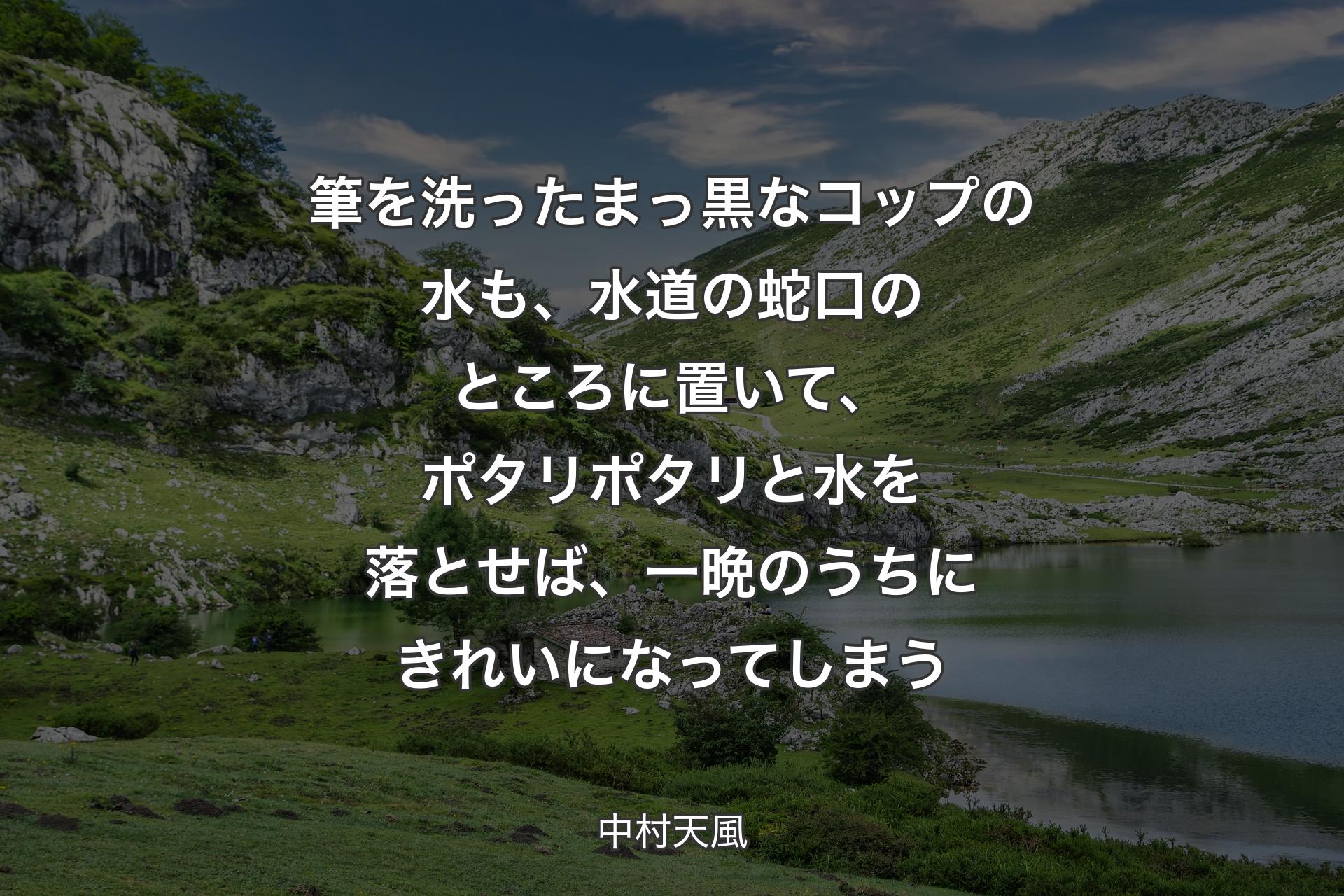 【背景1】筆を洗ったまっ黒なコップの水も、水道の蛇口のところに置いて、ポタリポタリと水を落とせば、一晩のうちにきれいになってしまう - 中村天風