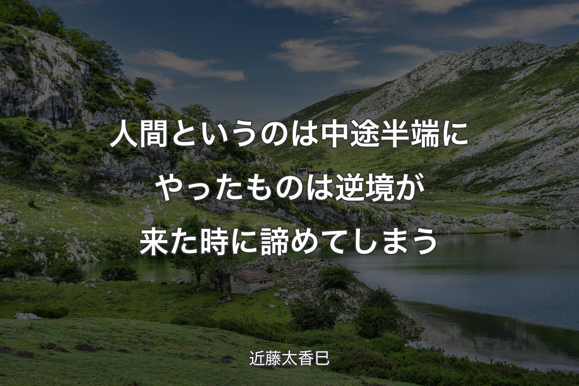 【背景1】人間というのは中途半端にやったものは逆境が来た時に諦めてしまう - 近藤太香巳