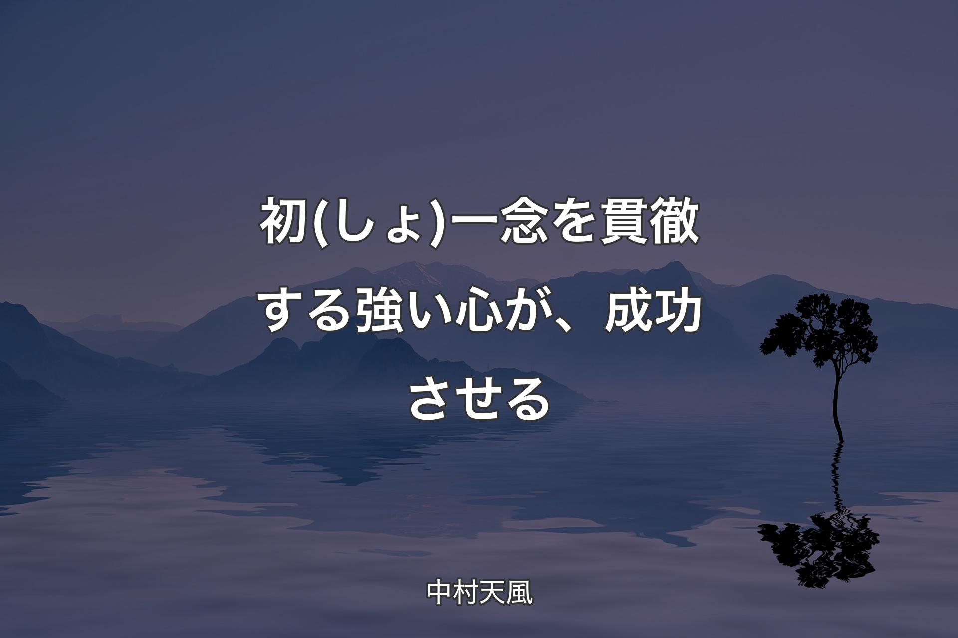 初(しょ)一念を貫徹する強い心が、成功させる - 中村天風