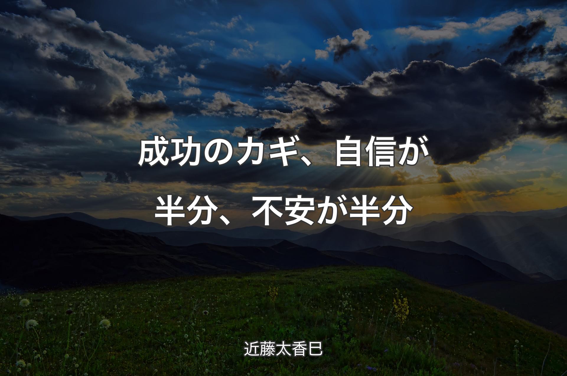 成功のカギ、自信が半分、不安が半分 - 近藤太香巳