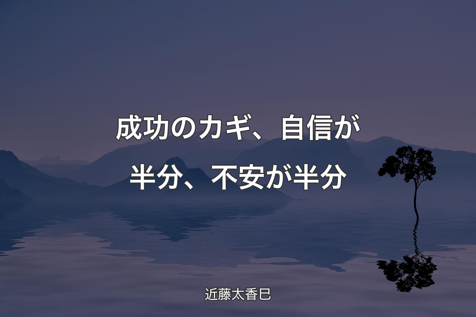 【背景4】成功のカギ、自信が半分、不安が半分 - 近藤太香巳