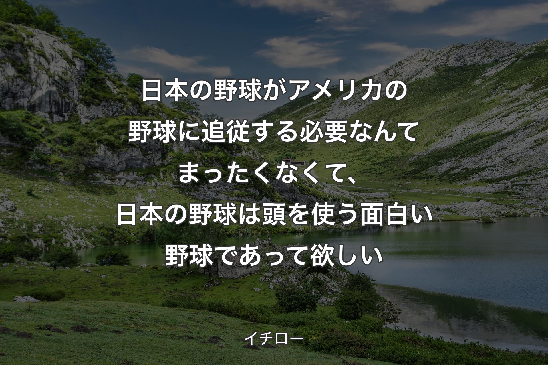 【背景1】日本の野球がアメリカの野球に追従する必要なんてまったくなくて、日本の野球は頭を使う面白い野球であって欲しい - イチロー