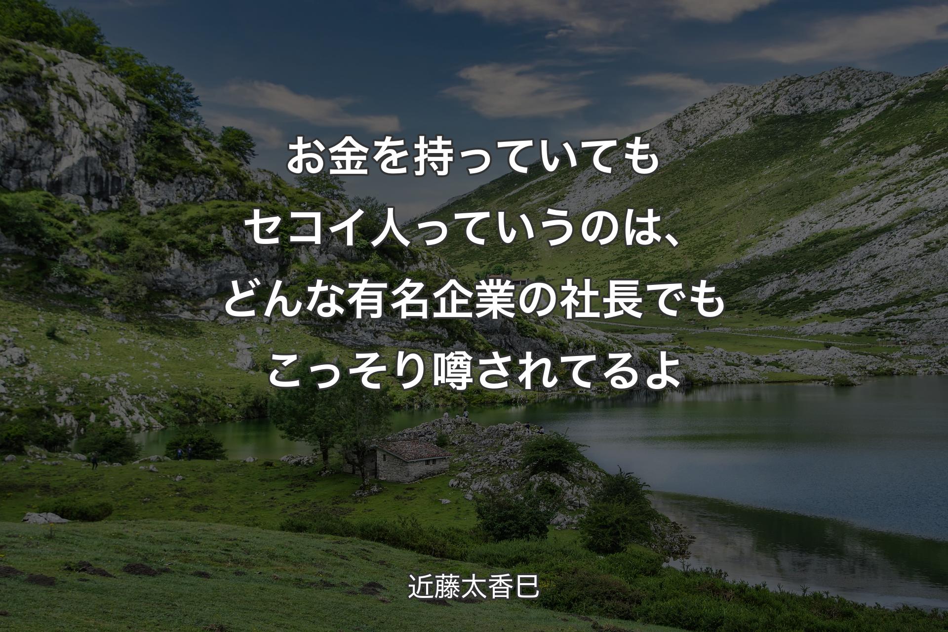 お金を持っていてもセコイ人っていうのは、どんな有名企業の社長でもこっそり噂されてるよ - 近藤太香巳