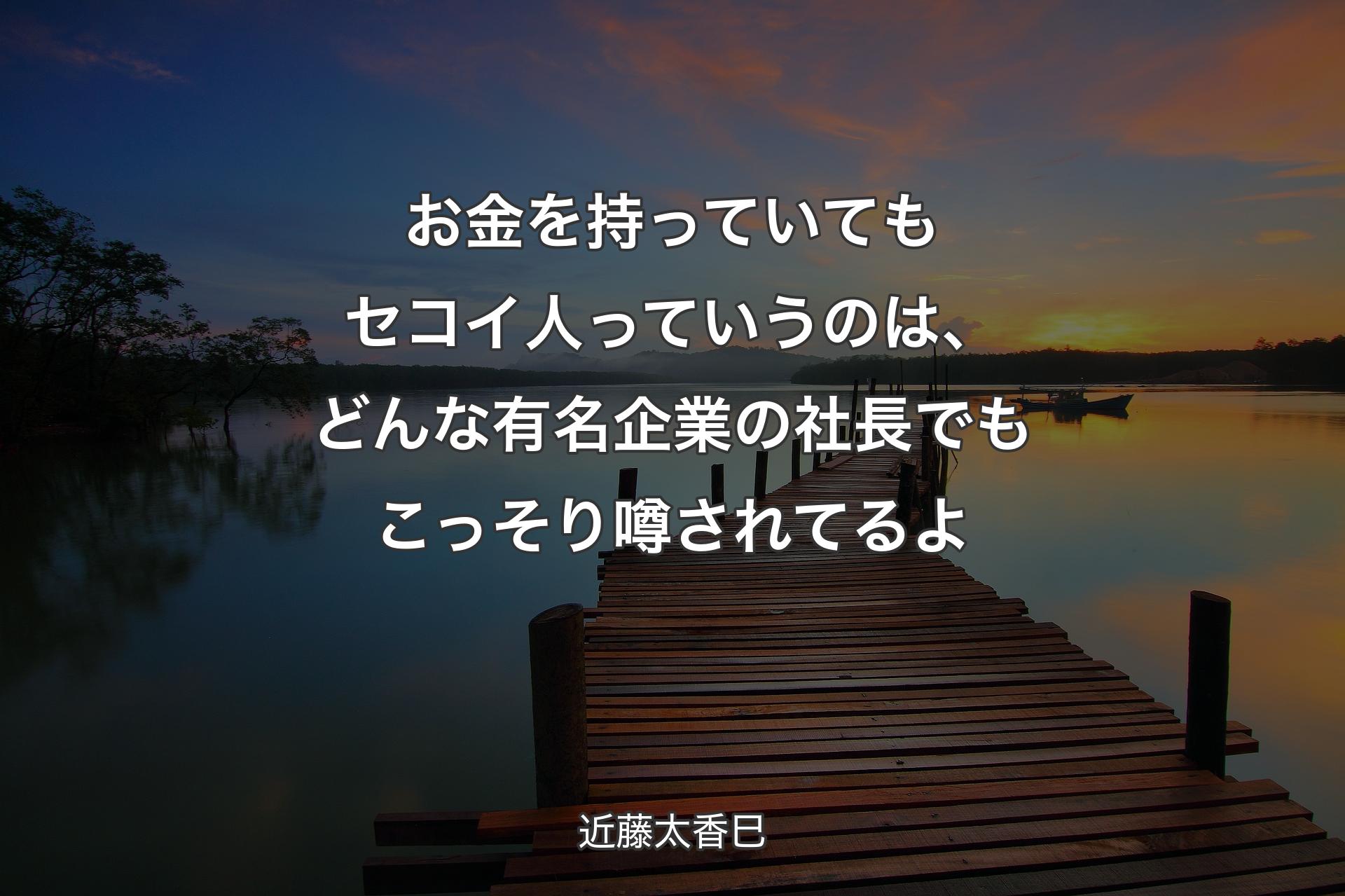 お金を持っていてもセコイ人っていうのは、どんな有名企業の社長でもこっそり噂されてるよ - 近藤太香巳