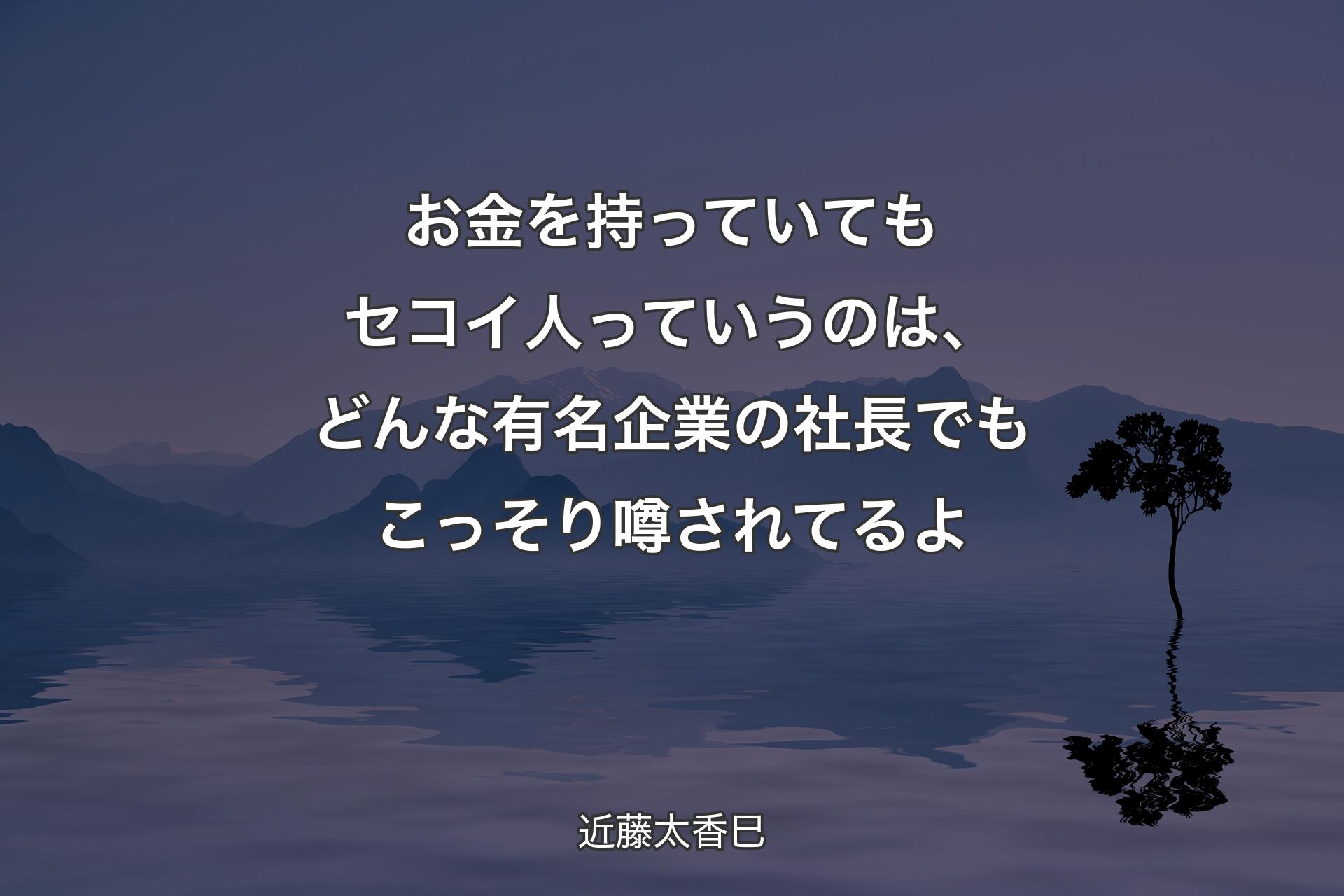 【背景4】お金を持っていてもセコイ人っていうのは、どんな有名企業の社長でもこっそり噂されてるよ - 近藤太香巳