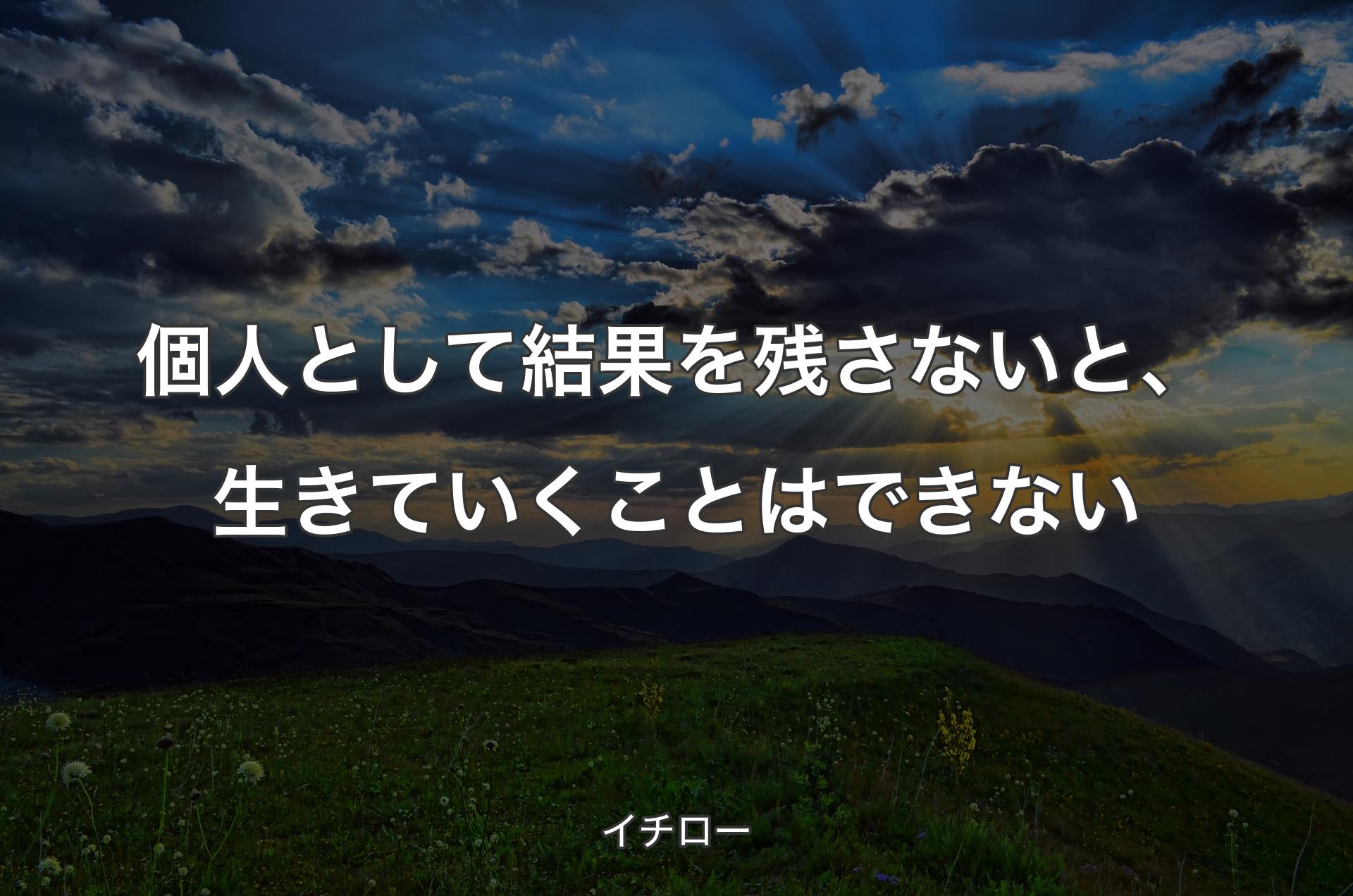 個人として結果を残さないと、生きていくことはできない - イチロー