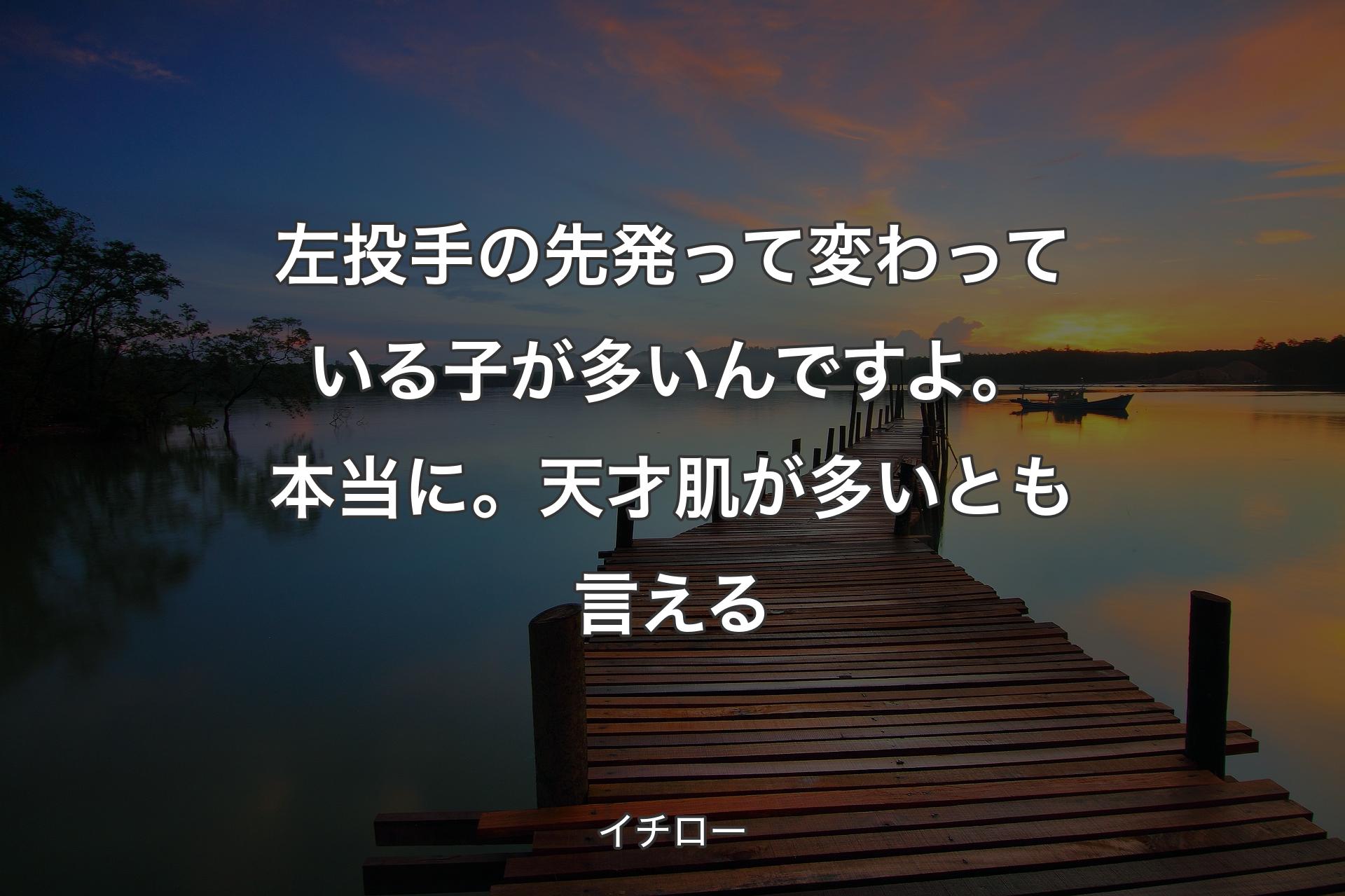 左投手の先発って変わっている子が多いんですよ。本当に。天才肌が多いとも言える - イチロー