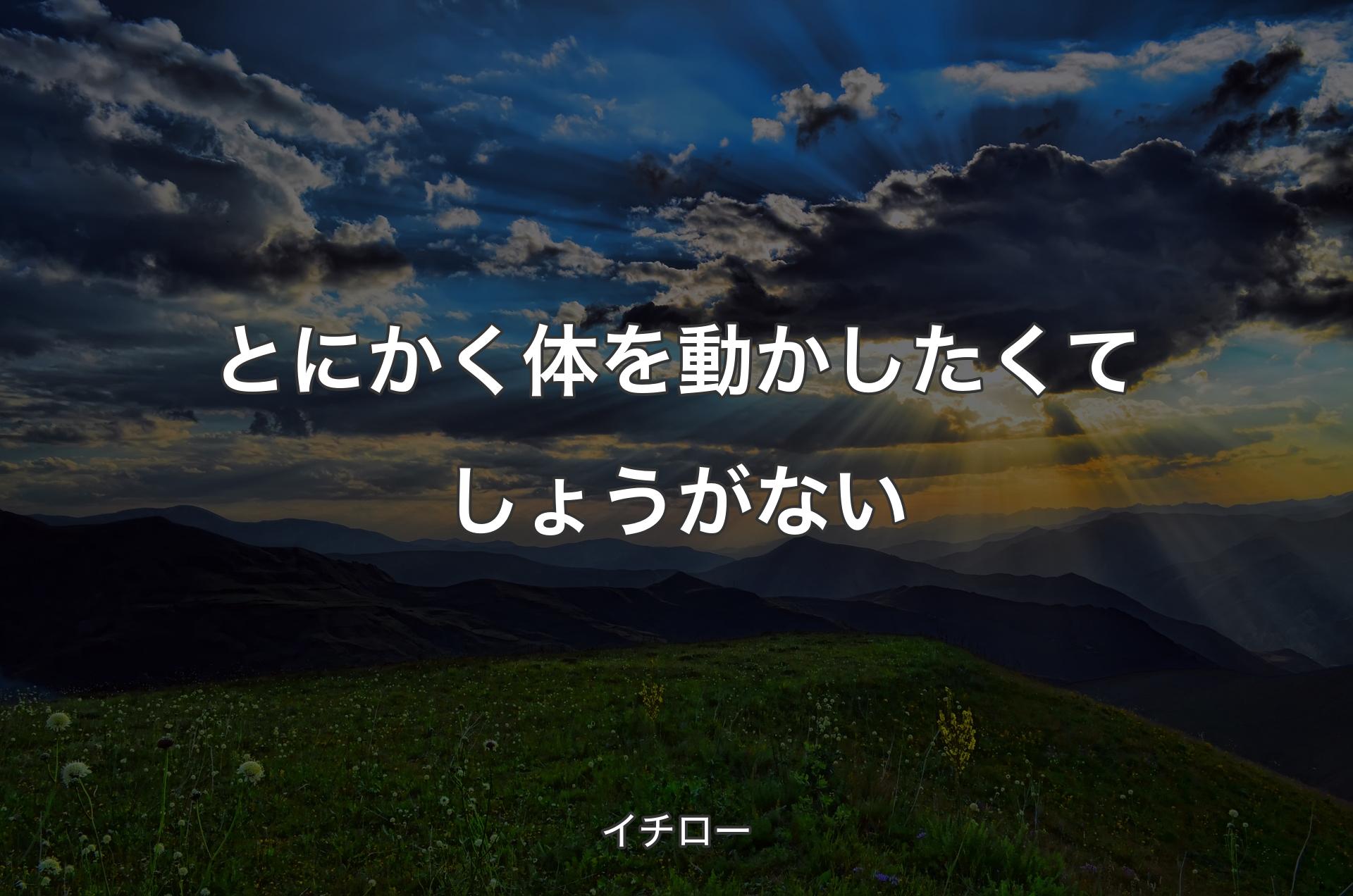 とにかく体を動かしたくてしょうがない - イチロー