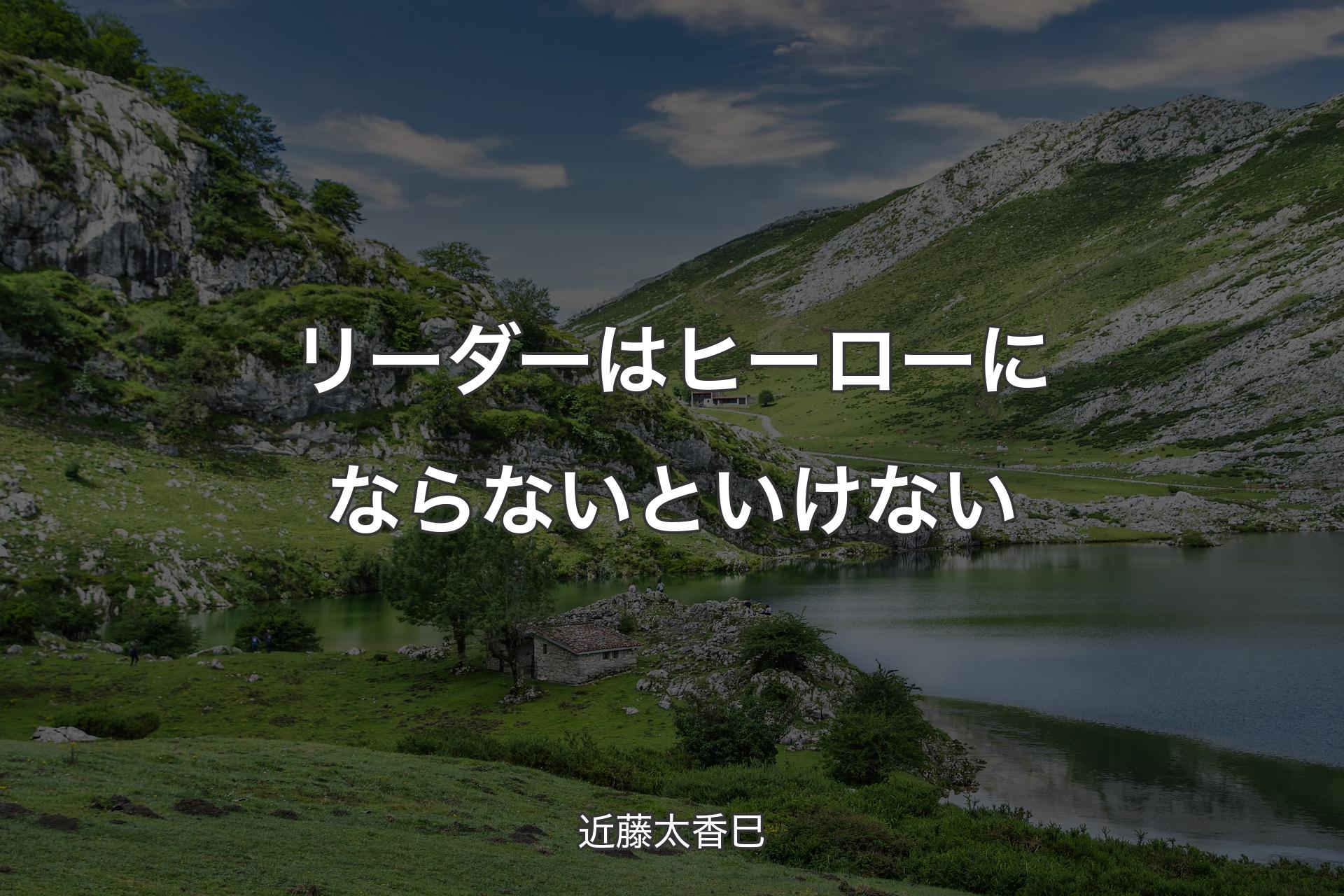 リーダーはヒーローにならないといけない - 近藤太香巳