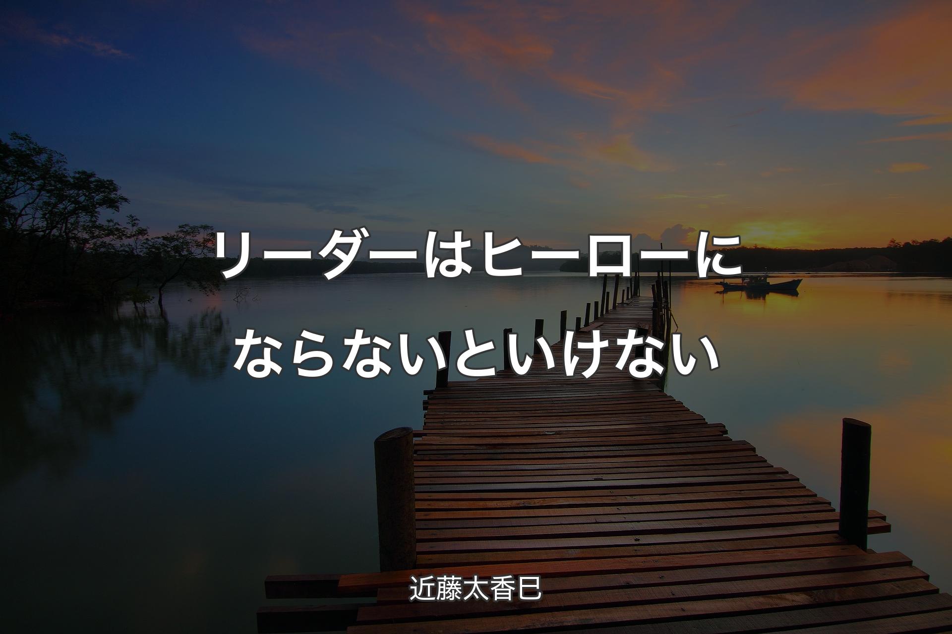 リーダーはヒーローにならないといけない - 近藤太香巳